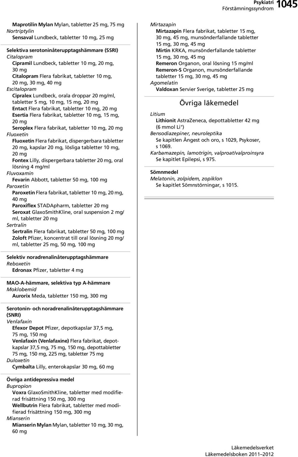 fabrikat, tabletter 10 mg, 20 mg Esertia Flera fabrikat, tabletter 10 mg, 15 mg, 20 mg Seroplex Flera fabrikat, tabletter 10 mg, 20 mg Fluoxetin Fluoxetin Flera fabrikat, dispergerbara tabletter 20