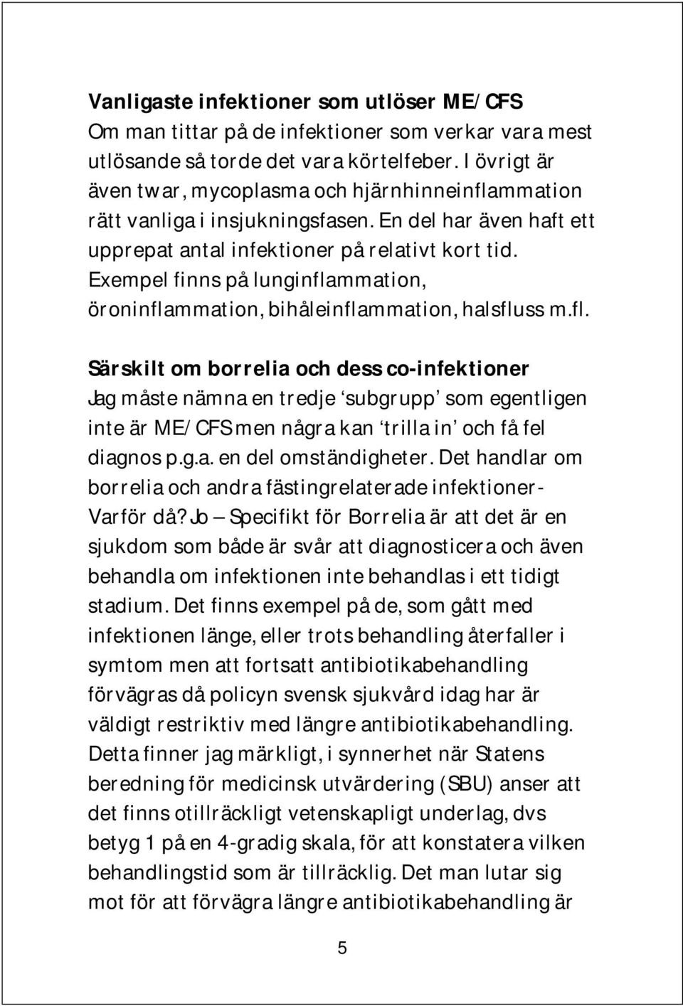 Exempel finns på lunginflammation, öroninflammation, bihåleinflammation, halsfluss m.fl. Särskilt om borrelia och dess co-infektioner Jag måste nämna en tredje subgrupp som egentligen inte är ME/CFS men några kan trilla in och få fel diagnos p.