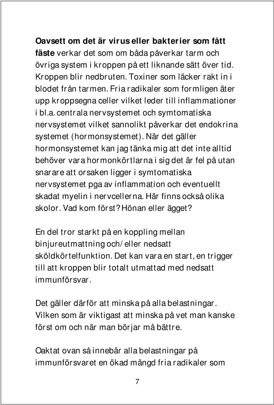 När det gäller hormonsystemet kan jag tänka mig att det inte alltid behöver vara hormonkörtlarna i sig det är fel på utan snarare att orsaken ligger i symtomatiska nervsystemet pga av inflammation