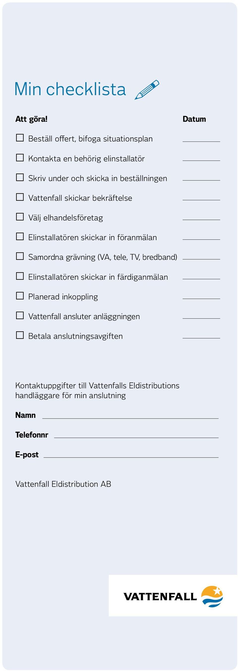 skickar bekräftelse Välj elhandelsföretag Elinstallatören skickar in föranmälan Samordna grävning (VA, tele, TV, bredband)