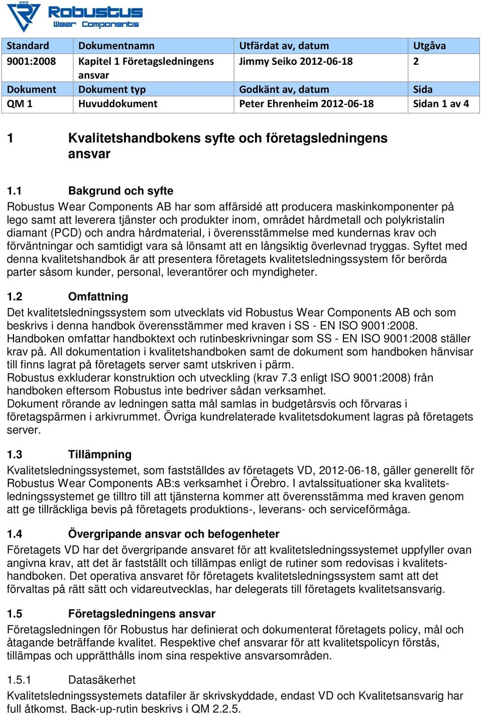 1 Bakgrund och syfte Robustus Wear Components AB har som affärsidé att producera maskinkomponenter på lego samt att leverera tjänster och produkter inom, området hårdmetall och polykristalin diamant