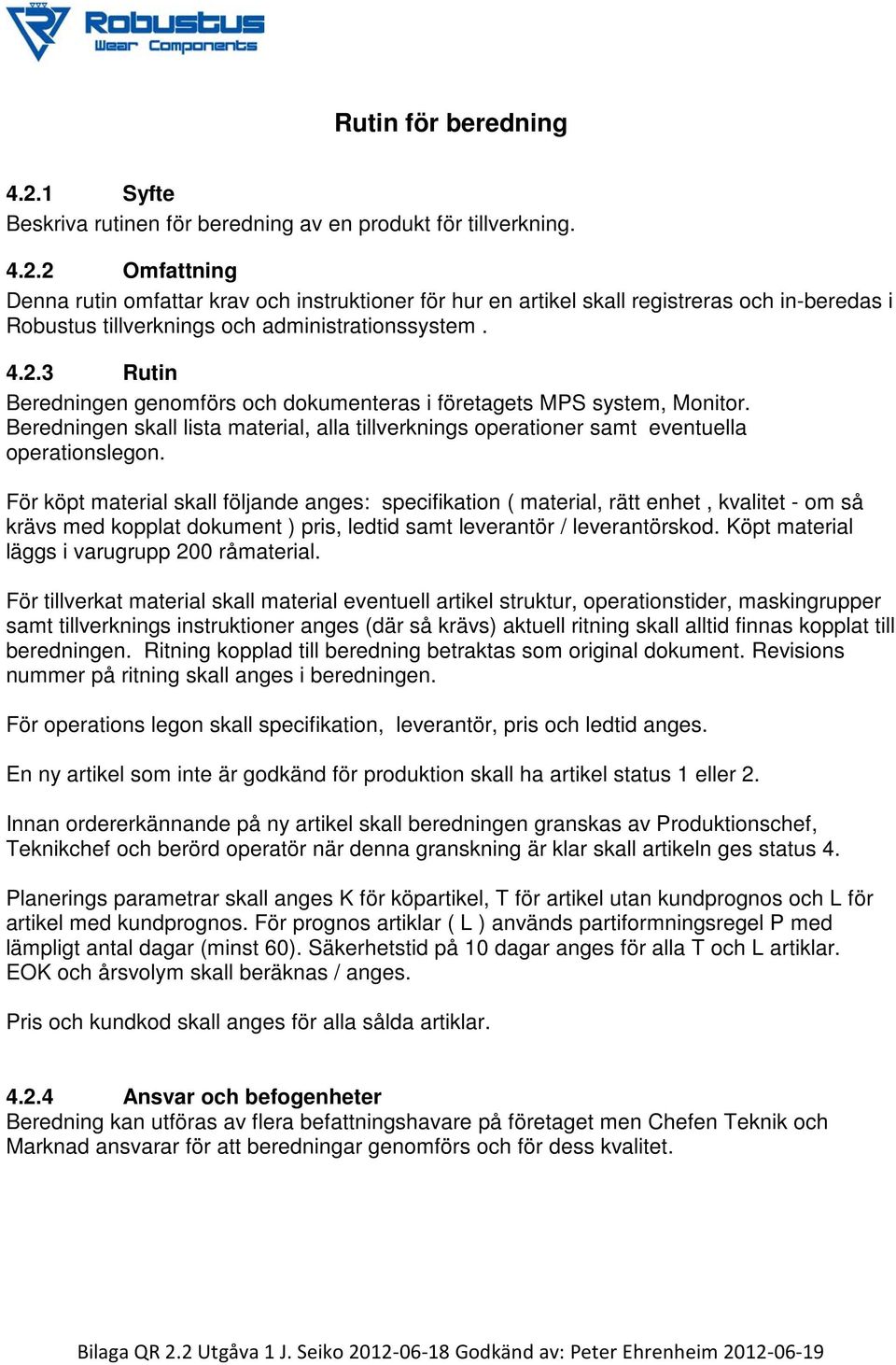 För köpt material skall följande anges: specifikation ( material, rätt enhet, kvalitet - om så krävs med kopplat dokument ) pris, ledtid samt leverantör / leverantörskod.