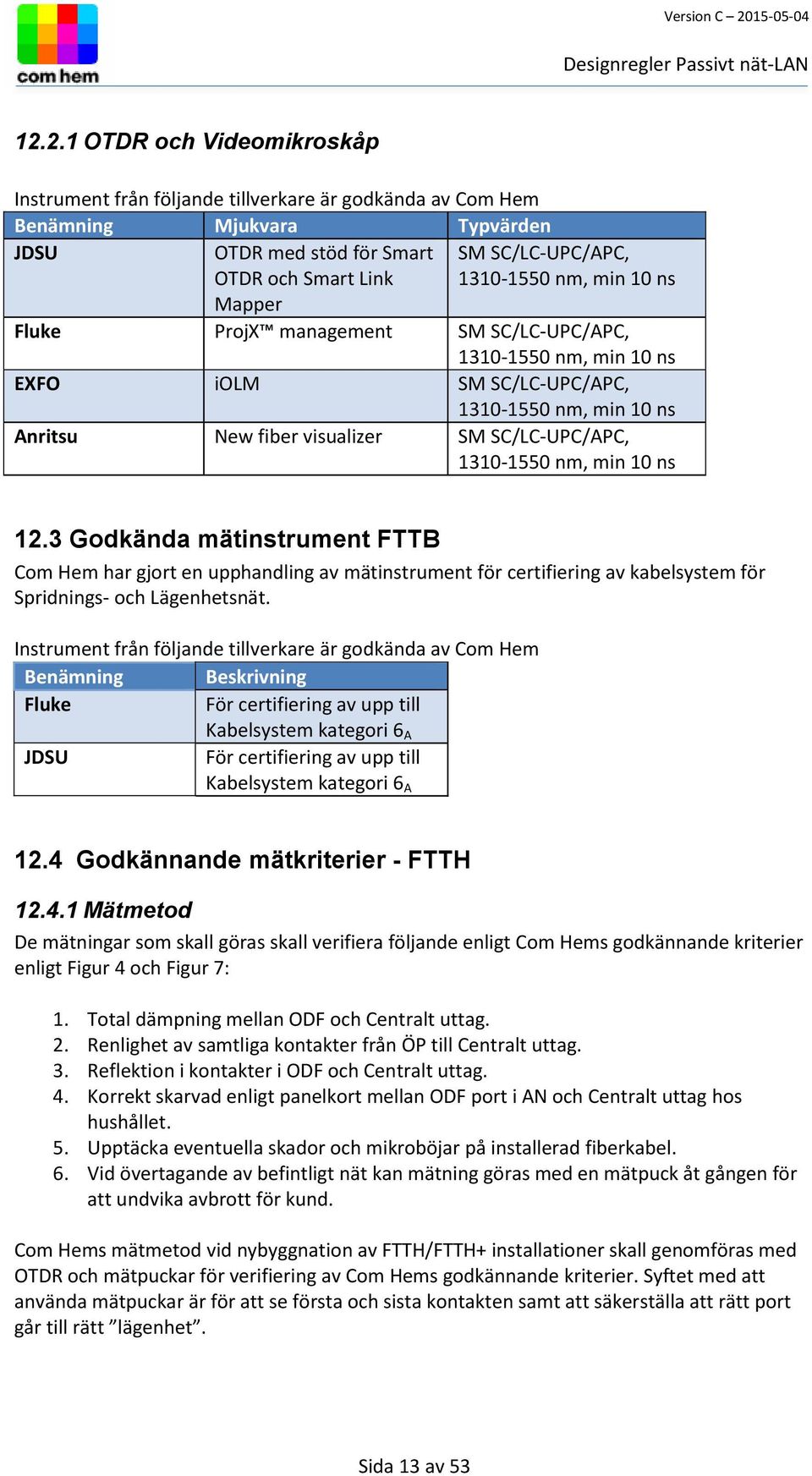 min 10 ns 12.3 Godkända mätinstrument FTTB Com Hem har gjort en upphandling av mätinstrument för certifiering av kabelsystem för Spridnings- och Lägenhetsnät.