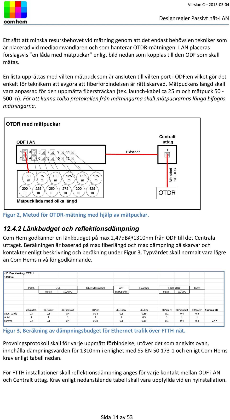 En lista upprättas med vilken mätpuck som är ansluten till vilken port i ODF:en vilket gör det enkelt för teknikern att avgöra att fiberförbindelsen är rätt skarvad.