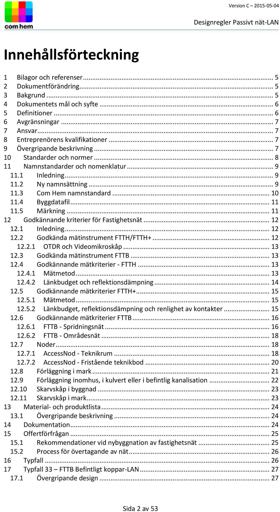 .. 10 11.4 Byggdatafil... 11 11.5 Märkning... 11 12 Godkännande kriterier för Fastighetsnät... 12 12.1 Inledning... 12 12.2 Godkända mätinstrument FTTH/FTTH+... 12 12.2.1 OTDR och Videomikroskåp.