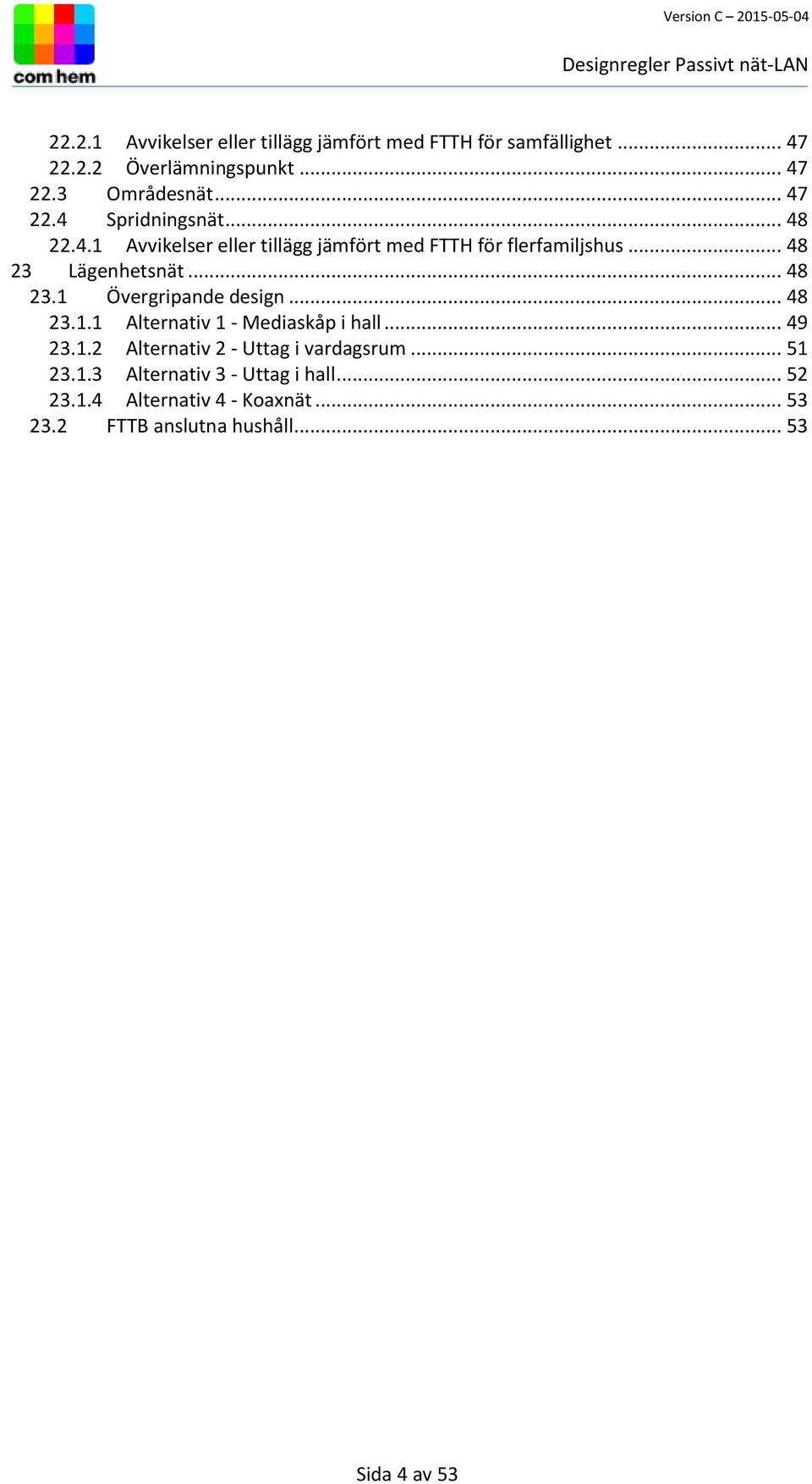 .. 48 23.1 Övergripande design... 48 23.1.1 Alternativ 1 - Mediaskåp i hall... 49 23.1.2 Alternativ 2 - Uttag i vardagsrum.