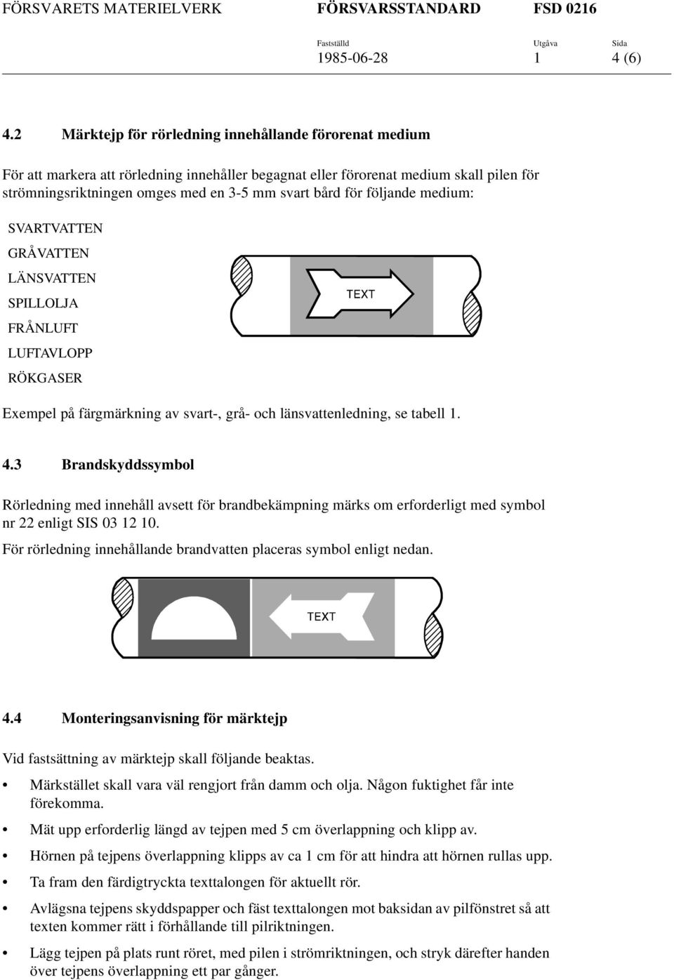 för följande medium: SVARTVATTEN GRÅVATTEN LÄNSVATTEN SPILLOLJA FRÅNLUFT LUFTAVLOPP RÖKGASER Exempel på färgmärkning av svart-, grå- och länsvattenledning, se tabell 1. 4.