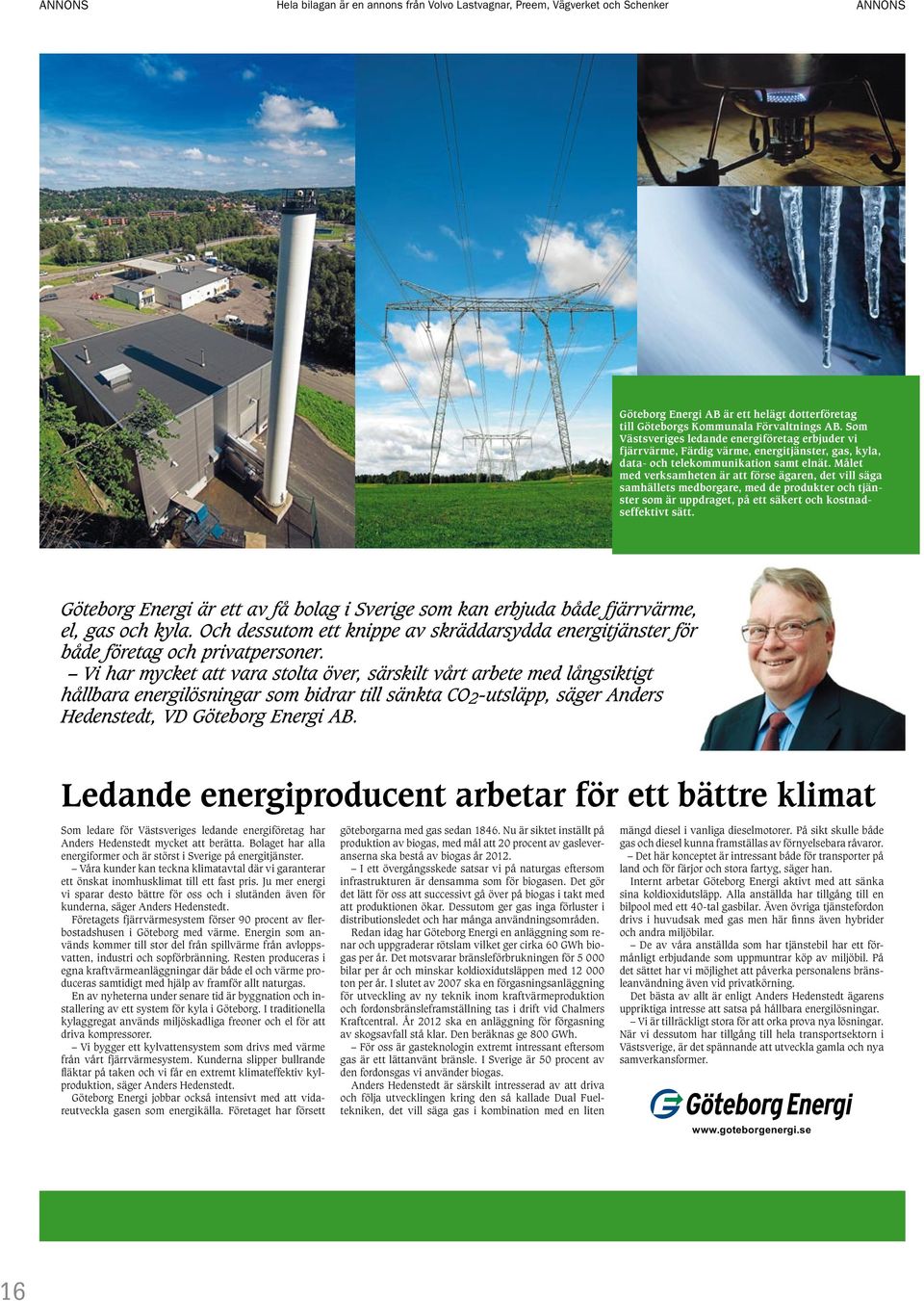 Målet med verksamheten är att förse ägaren, det vill säga samhällets medborgare, med de produkter och tjänster som är uppdraget, på ett säkert och kostnadseffektivt sätt.