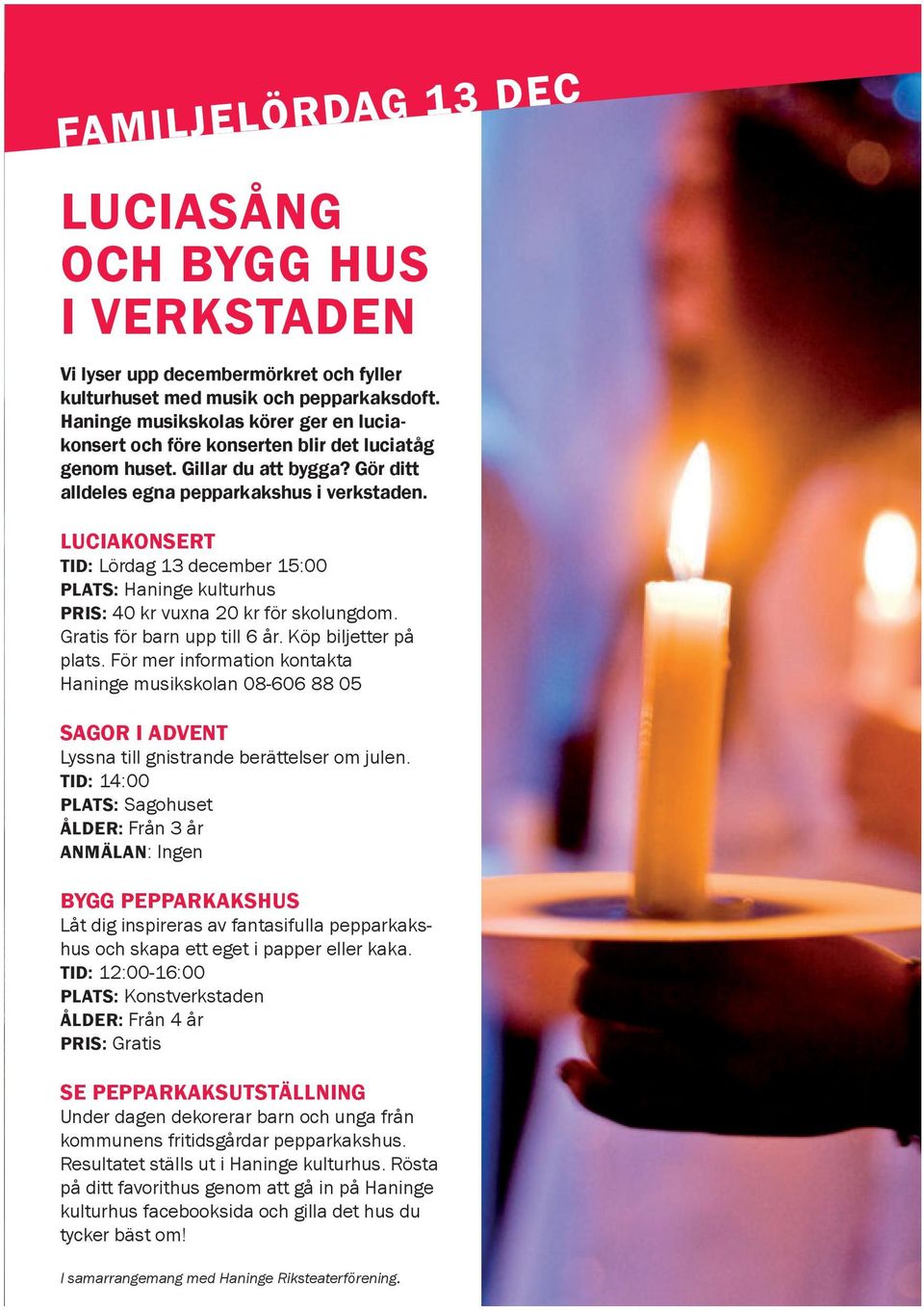 LUCIAKONSERT TID: Lördag 13 december 15:00 PLATS: Haninge kulturhus PRIS: 40 kr vuxna 20 kr för skolungdom. Gratis för barn upp till 6 år. Köp biljetter på plats.