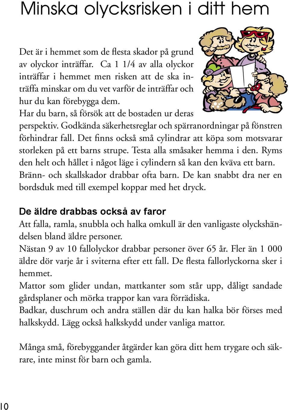 Har du barn, så försök att de bostaden ur deras perspektiv. Godkända säkerhetsreglar och spärranordningar på fönstren förhindrar fall.