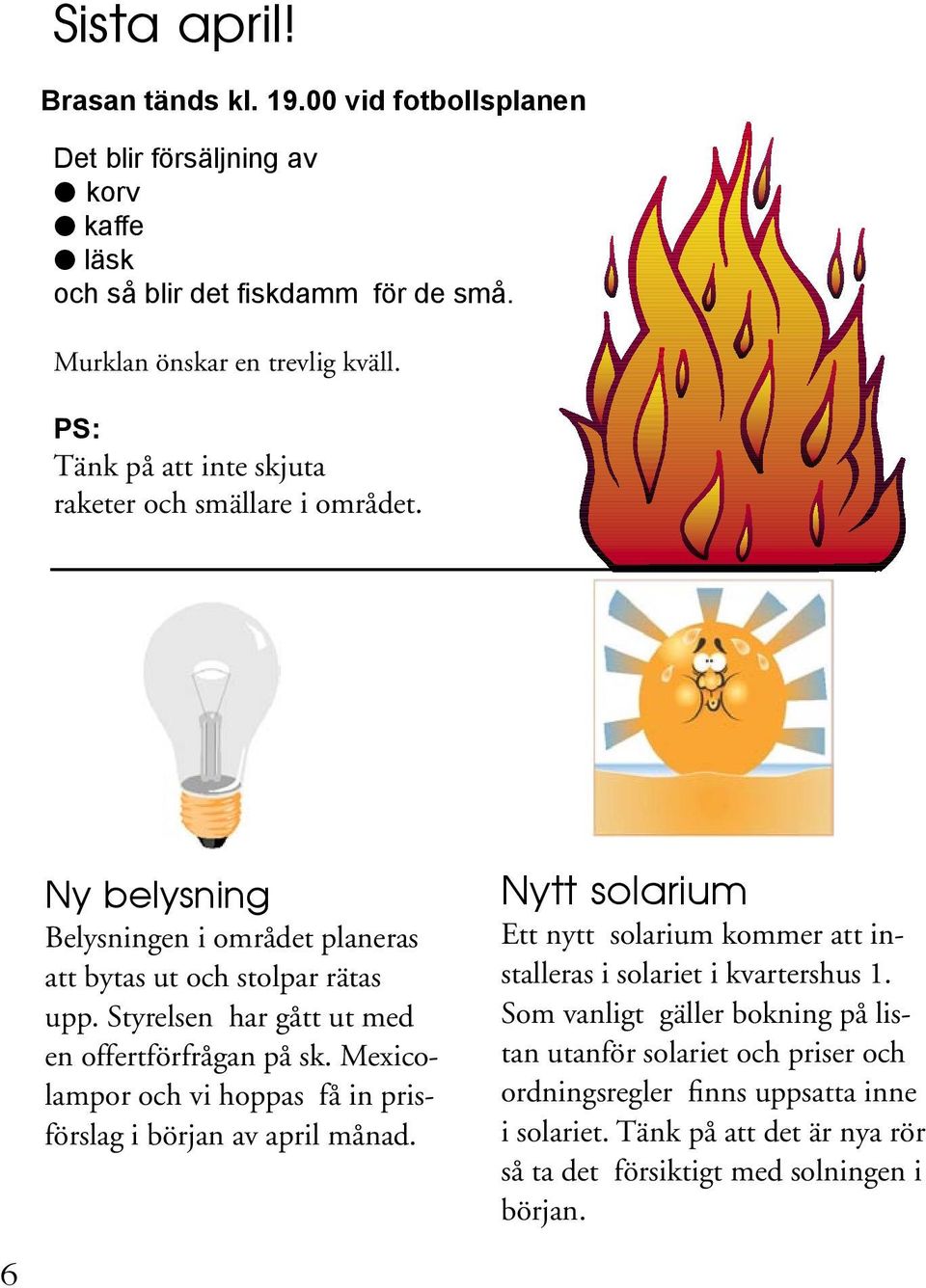 Styrelsen har gått ut med en offertförfrågan på sk. Mexicolampor och vi hoppas få in prisförslag i början av april månad.