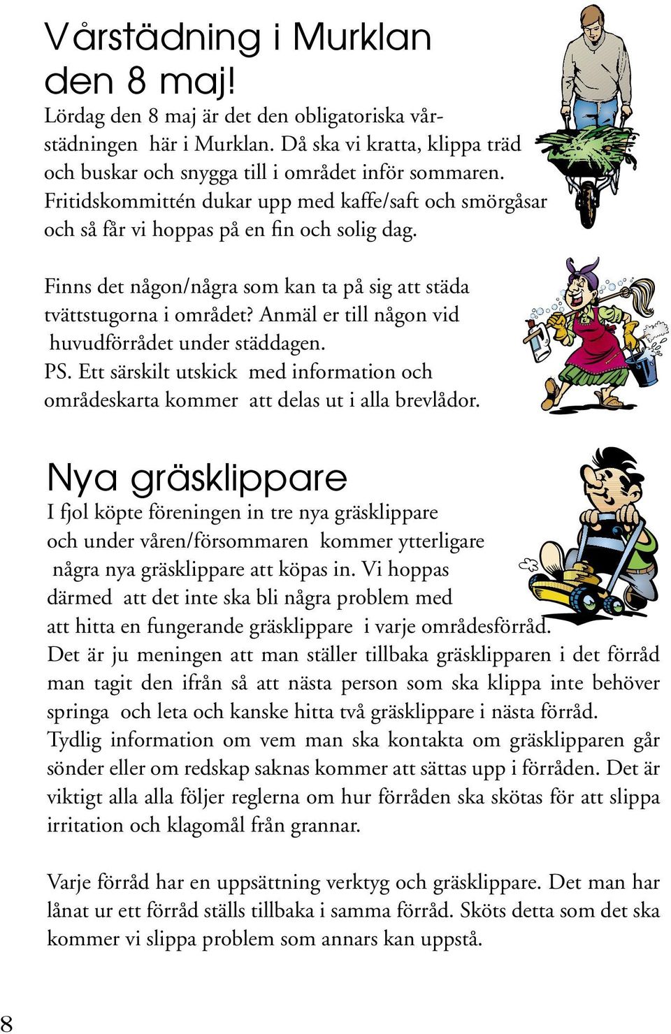 Anmäl er till någon vid huvudförrådet under städdagen. PS. Ett särskilt utskick med information och områdeskarta kommer att delas ut i alla brevlådor.