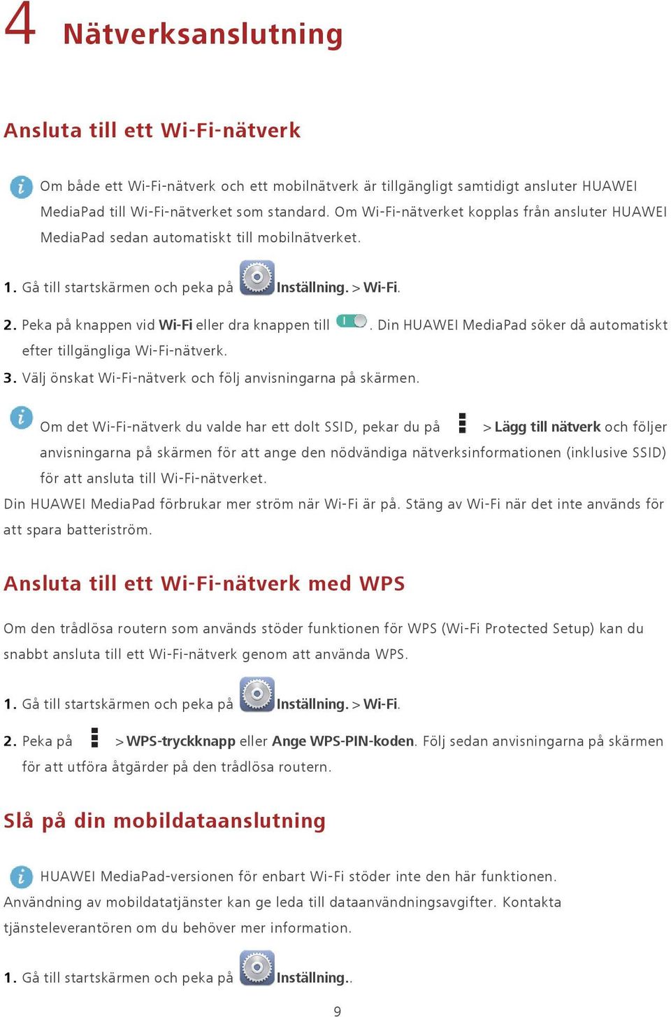 Peka på knappen vid Wi-Fi eller dra knappen till. Din HUAWEI MediaPad söker då automatiskt efter tillgängliga Wi-Fi-nätverk. 3. Välj önskat Wi-Fi-nätverk och följ anvisningarna på skärmen.