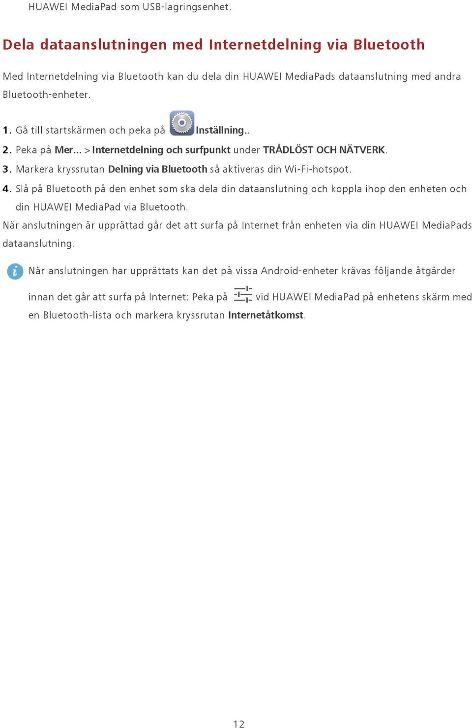 Gå till startskärmen och peka på Inställning.. 2. Peka på Mer... > Internetdelning och surfpunkt under TRÅDLÖST OCH NÄTVERK. 3. Markera kryssrutan Delning via Bluetooth så aktiveras din Wi-Fi-hotspot.