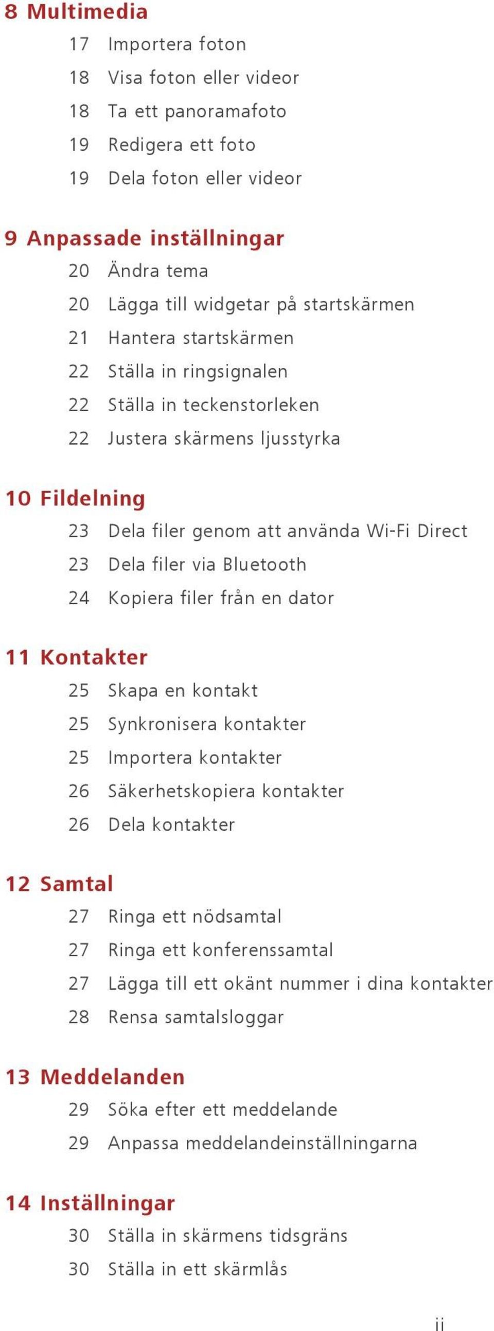 Bluetooth 24 Kopiera filer från en dator 11 Kontakter 25 Skapa en kontakt 25 Synkronisera kontakter 25 Importera kontakter 26 Säkerhetskopiera kontakter 26 Dela kontakter 12 Samtal 27 Ringa ett