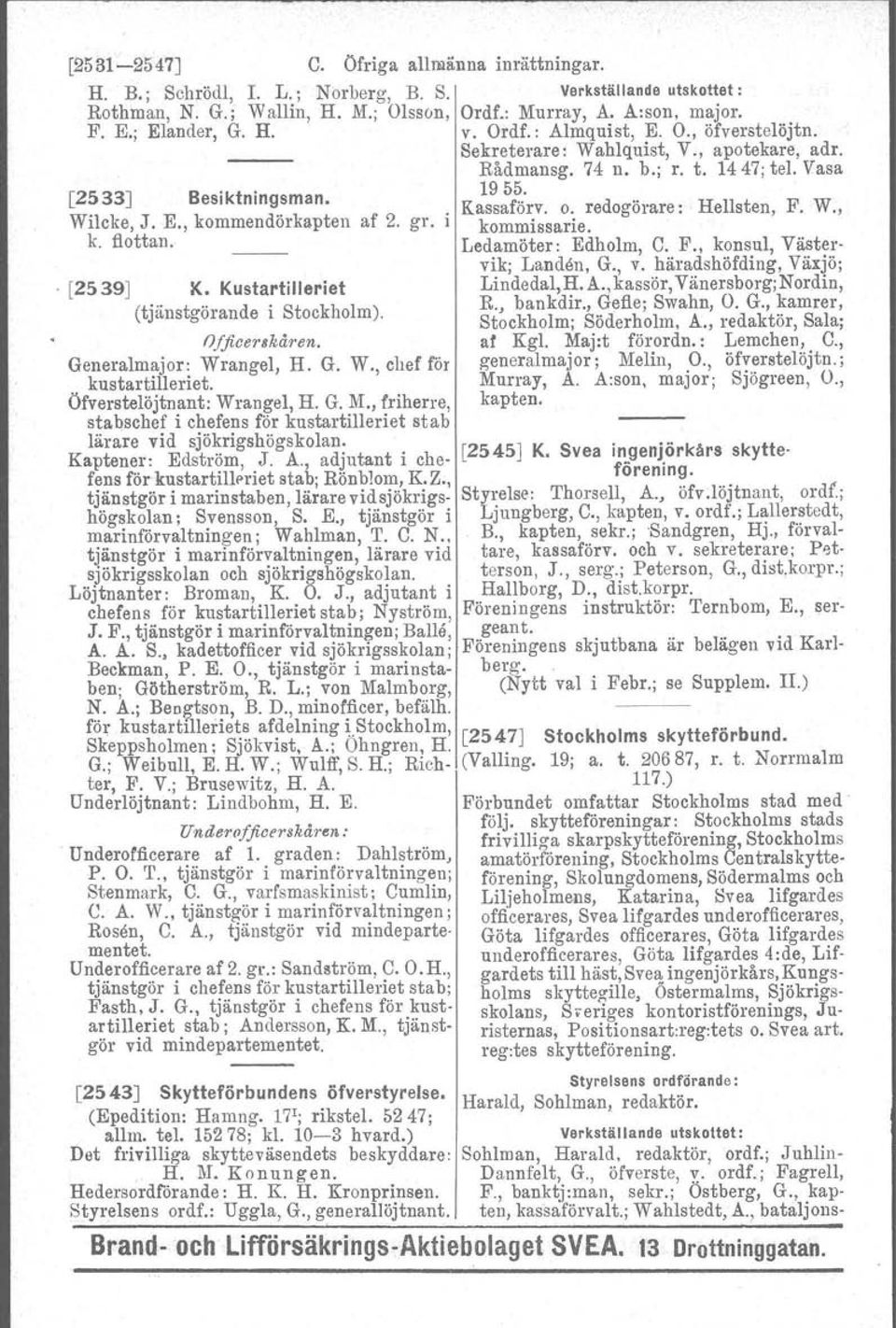 E., kommendörkapten af 2. gr. kommissarie. k. flottan. Ledamöter: Edholm, C. F., konsul, Västervik; Landen, G., v. häradshöfding, Växjö;. [2539] K. Kustartilleriet (tjänstgörande i Stockholm).