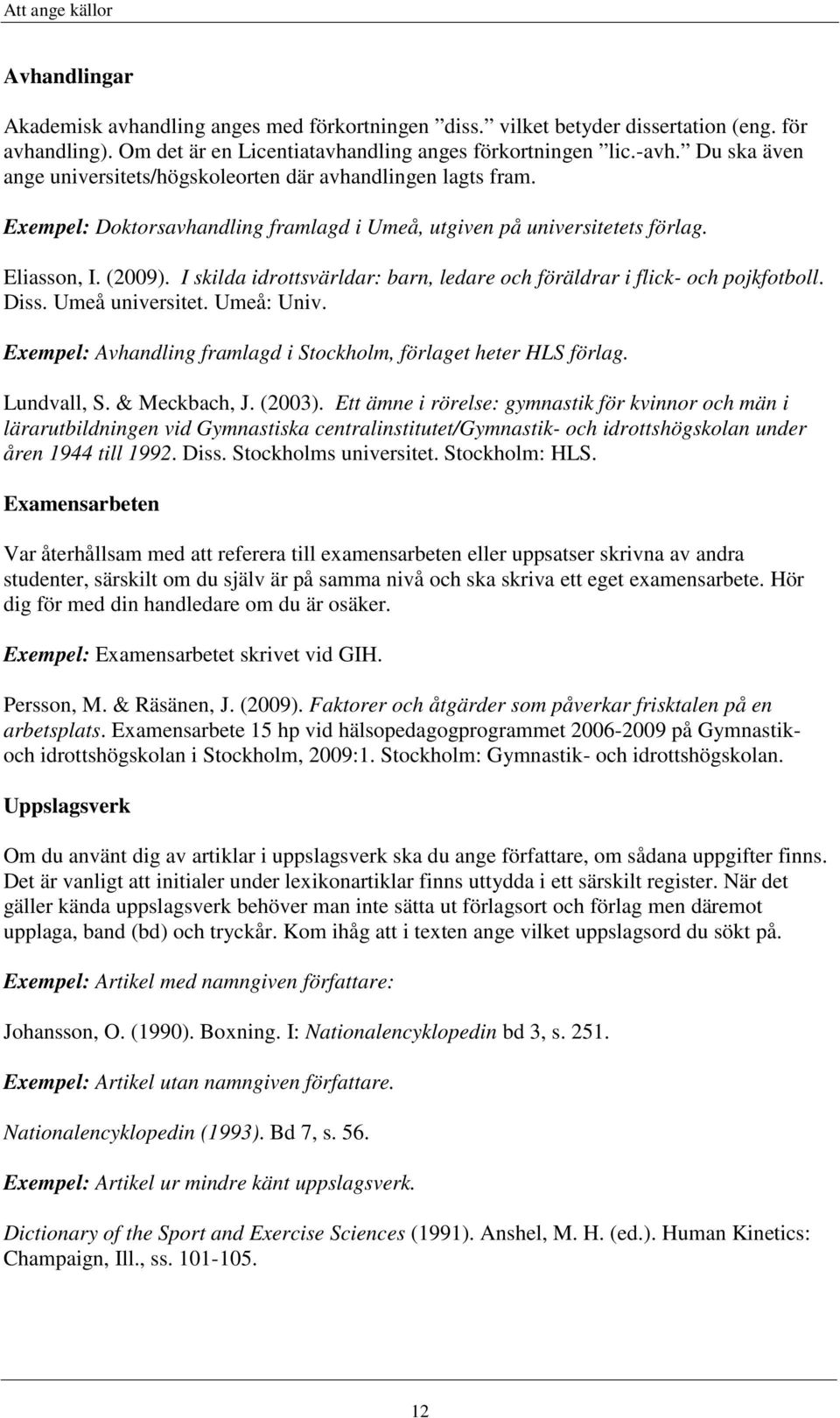 I skilda idrottsvärldar: barn, ledare och föräldrar i flick- och pojkfotboll. Diss. Umeå universitet. Umeå: Univ. Avhandling framlagd i Stockholm, förlaget heter HLS förlag. Lundvall, S.