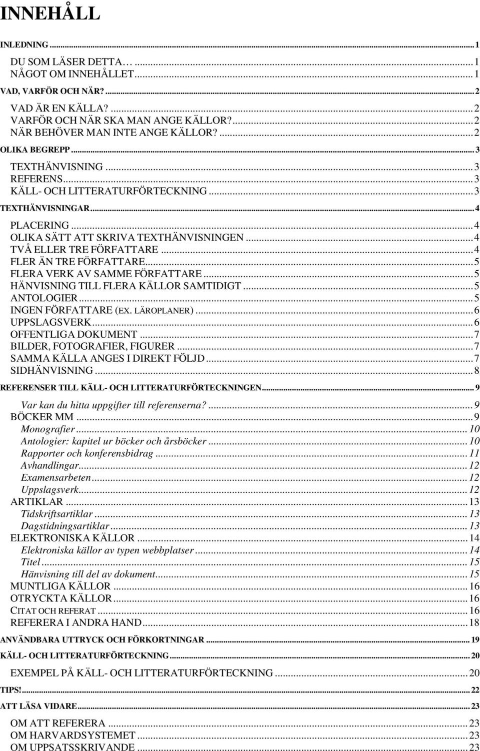 .. 4 FLER ÄN TRE FÖRFATTARE... 5 FLERA VERK AV SAMME FÖRFATTARE... 5 HÄNVISNING TILL FLERA KÄLLOR SAMTIDIGT... 5 ANTOLOGIER... 5 INGEN FÖRFATTARE (EX. LÄROPLANER)... 6 UPPSLAGSVERK.