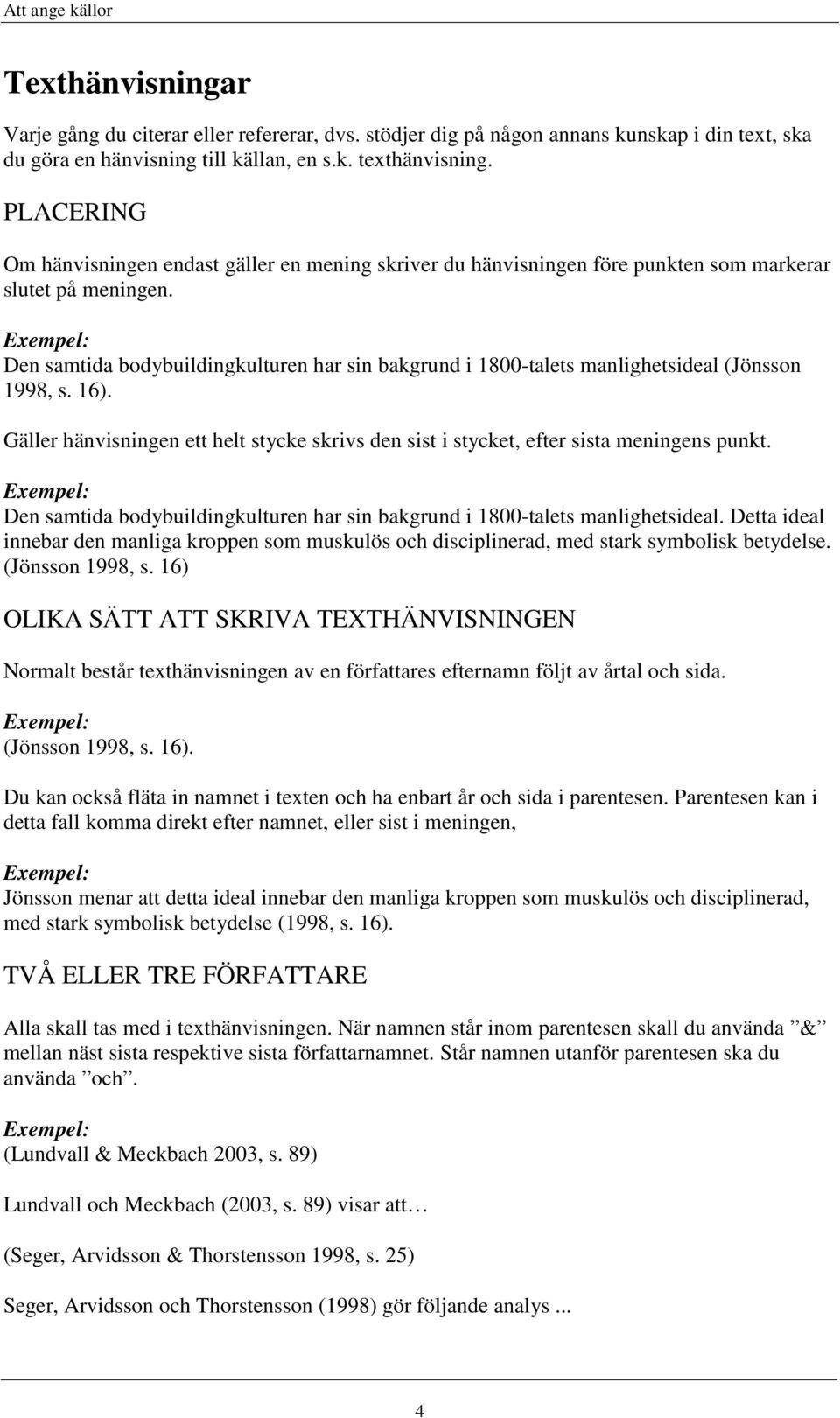 Den samtida bodybuildingkulturen har sin bakgrund i 1800-talets manlighetsideal (Jönsson 1998, s. 16). Gäller hänvisningen ett helt stycke skrivs den sist i stycket, efter sista meningens punkt.