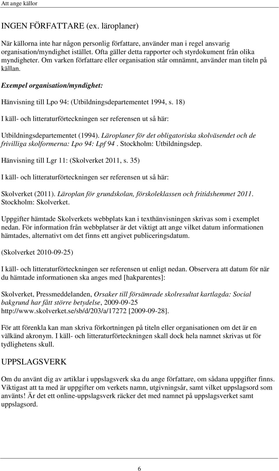 Exempel organisation/myndighet: Hänvisning till Lpo 94: (Utbildningsdepartementet 1994, s. 18) I käll- och litteraturförteckningen ser referensen ut så här: Utbildningsdepartementet (1994).