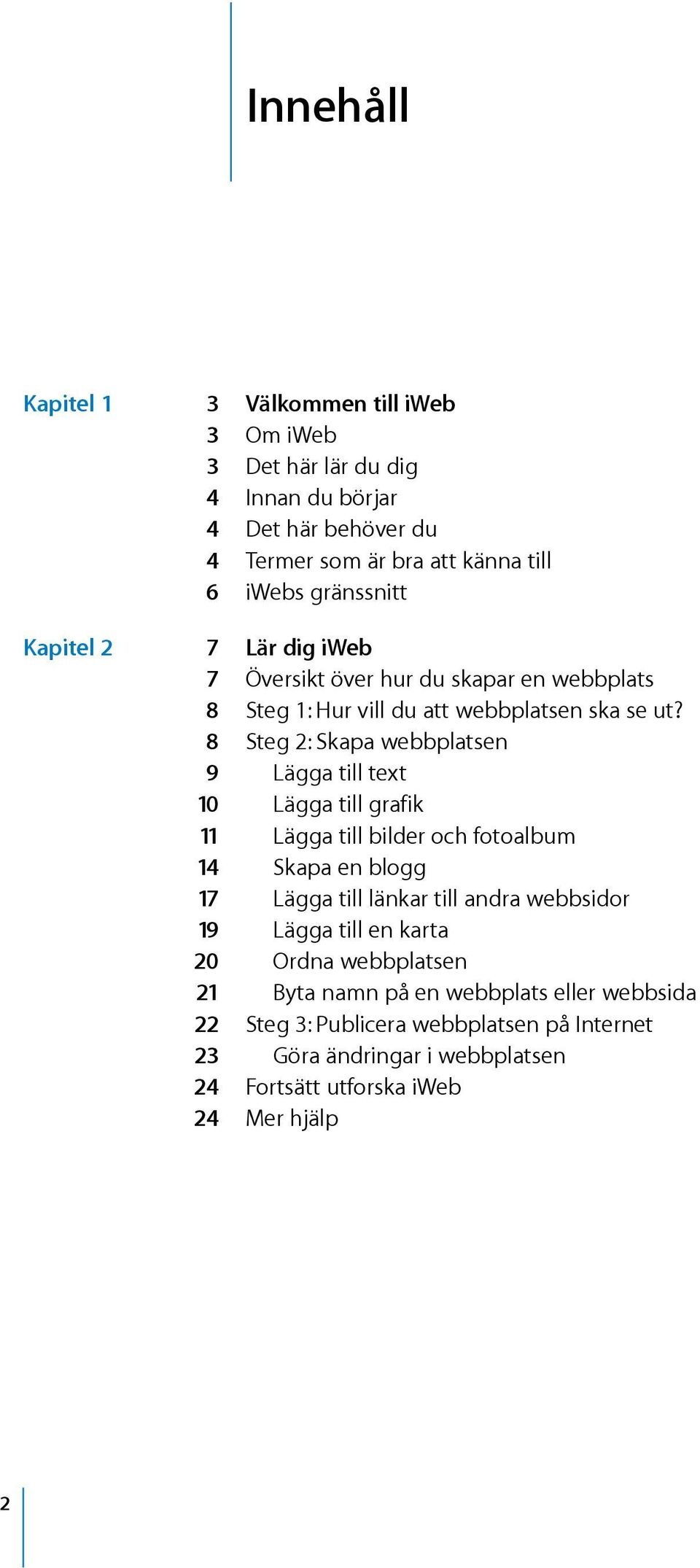 8 Steg 2: Skapa webbplatsen 9 Lägga till text 10 Lägga till grafik 11 Lägga till bilder och fotoalbum 14 Skapa en blogg 17 Lägga till länkar till andra webbsidor