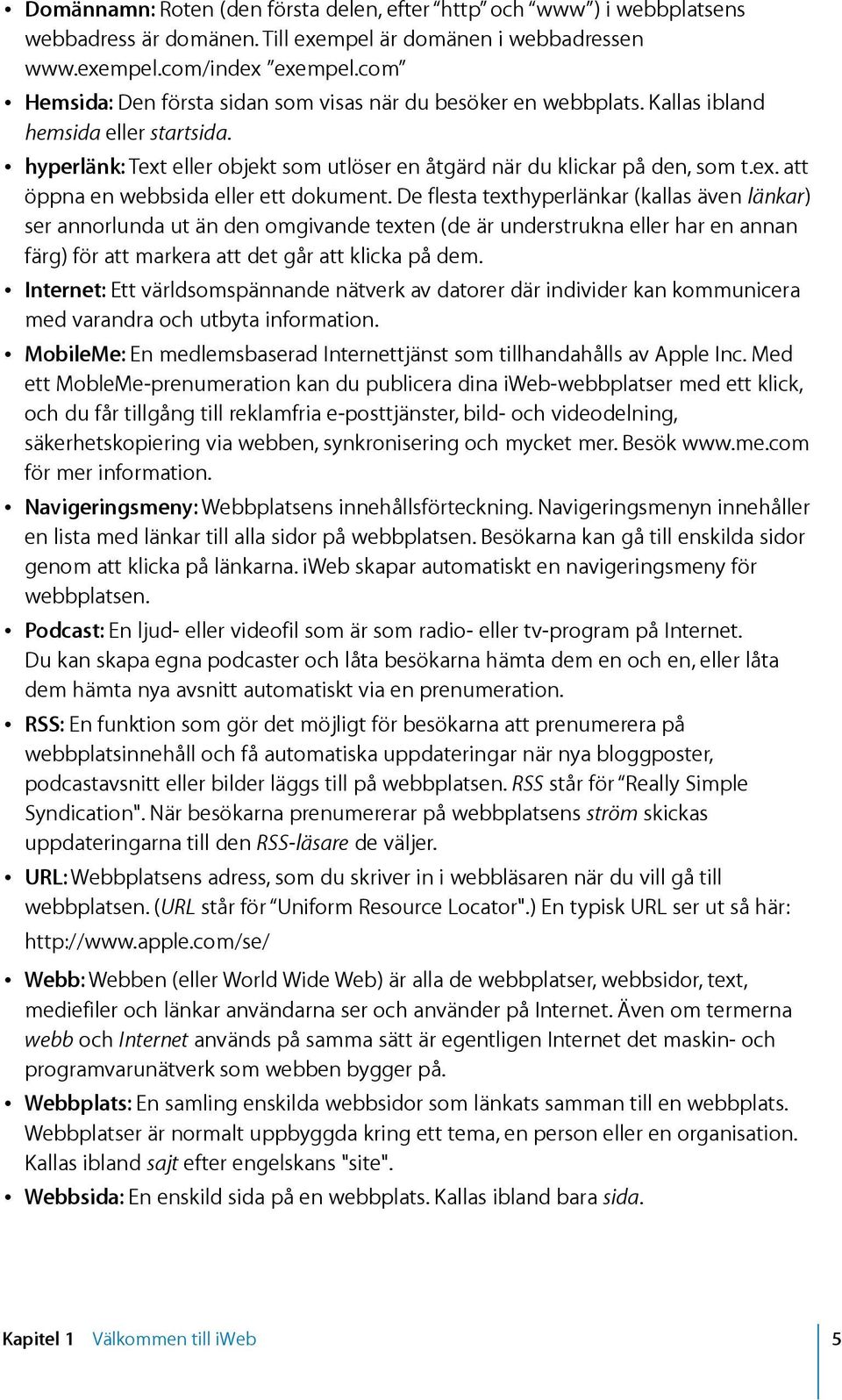 De flesta texthyperlänkar (kallas även länkar) ser annorlunda ut än den omgivande texten (de är understrukna eller har en annan färg) för att markera att det går att klicka på dem.