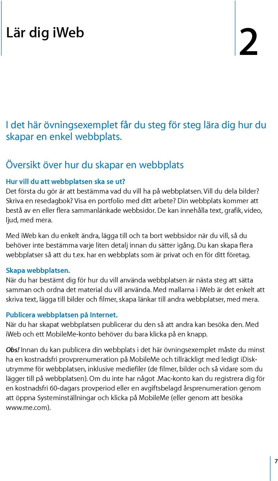 Din webbplats kommer att bestå av en eller flera sammanlänkade webbsidor. De kan innehålla text, grafik, video, ljud, med mera.