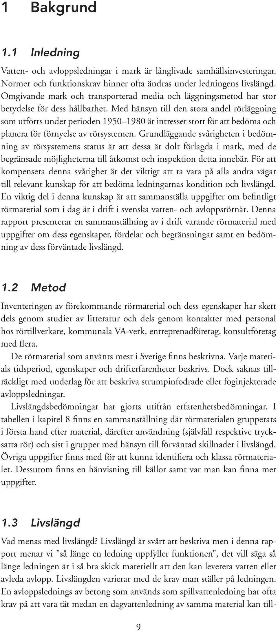 Med hänsyn till den stora andel rörläggning som utförts under perioden 1950 1980 är intresset stort för att bedöma och planera för förnyelse av rörsystemen.