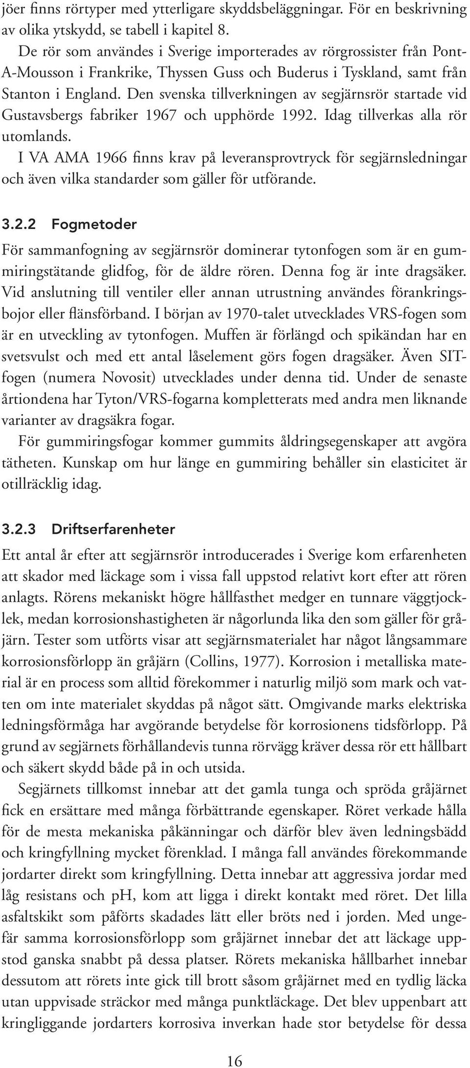 Den svenska tillverkningen av segjärnsrör startade vid Gustavsbergs fabriker 1967 och upphörde 1992. Idag tillverkas alla rör utomlands.