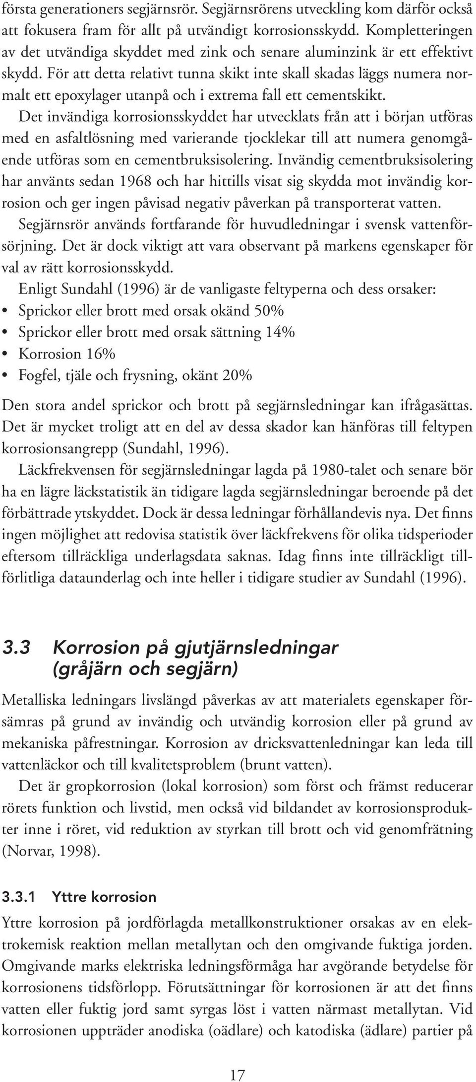 För att detta relativt tunna skikt inte skall skadas läggs numera normalt ett epoxylager utanpå och i extrema fall ett cementskikt.