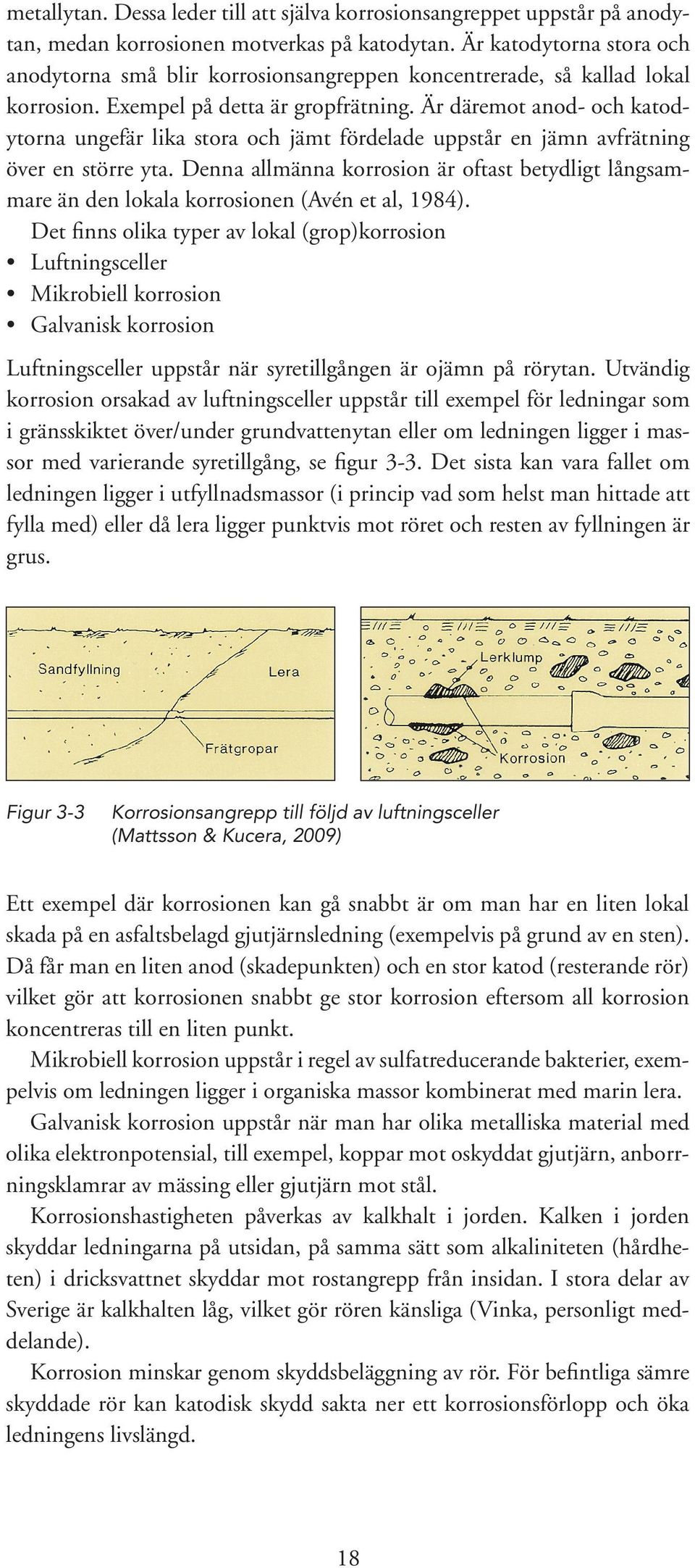 Är däremot anod- och katodytorna ungefär lika stora och jämt fördelade uppstår en jämn avfrätning över en större yta.