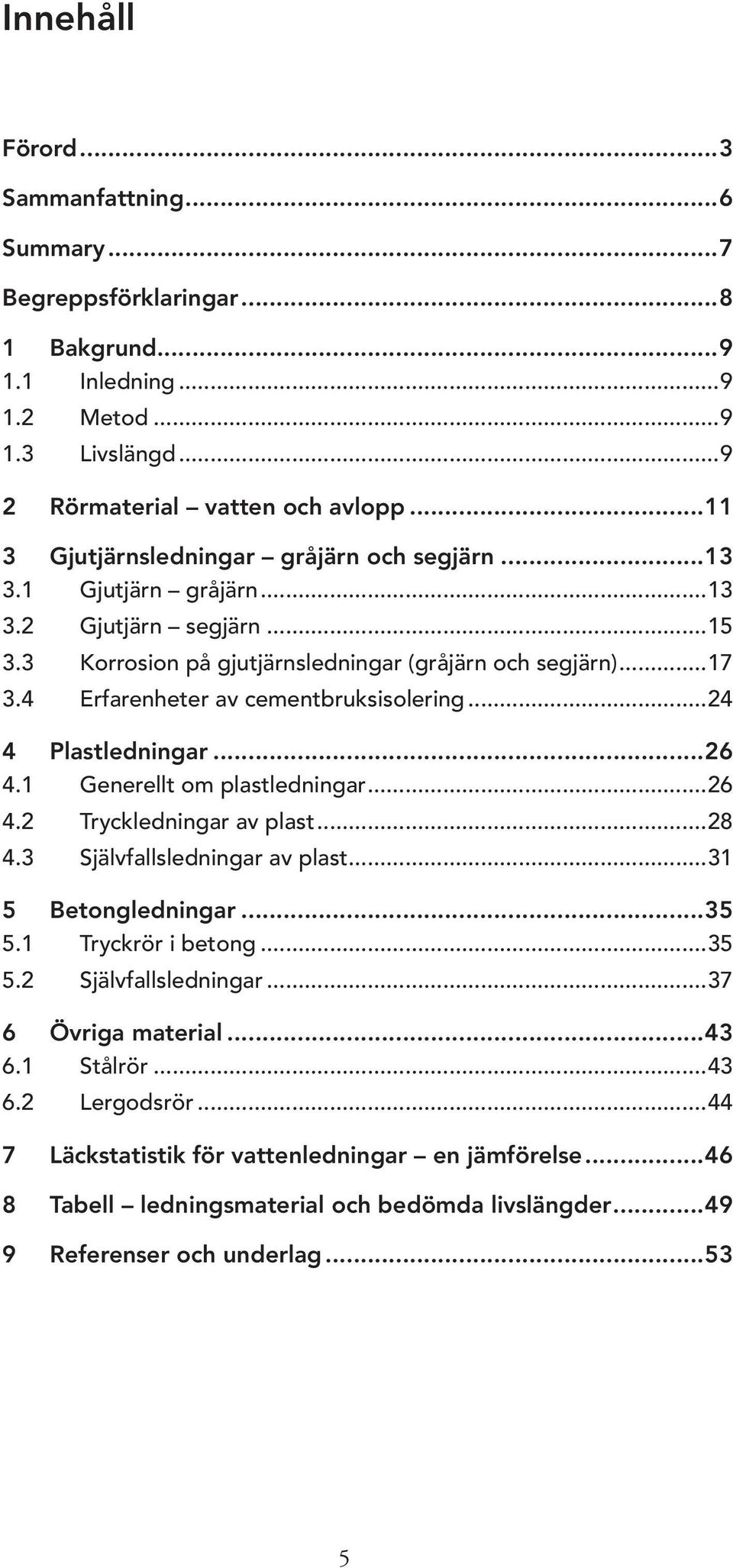 4 Erfarenheter av cementbruksisolering...24 4 Plastledningar...26 4.1 Generellt om plastledningar...26 4.2 Tryckledningar av plast...28 4.3 Självfallsledningar av plast...31 5 Betongledningar...35 5.