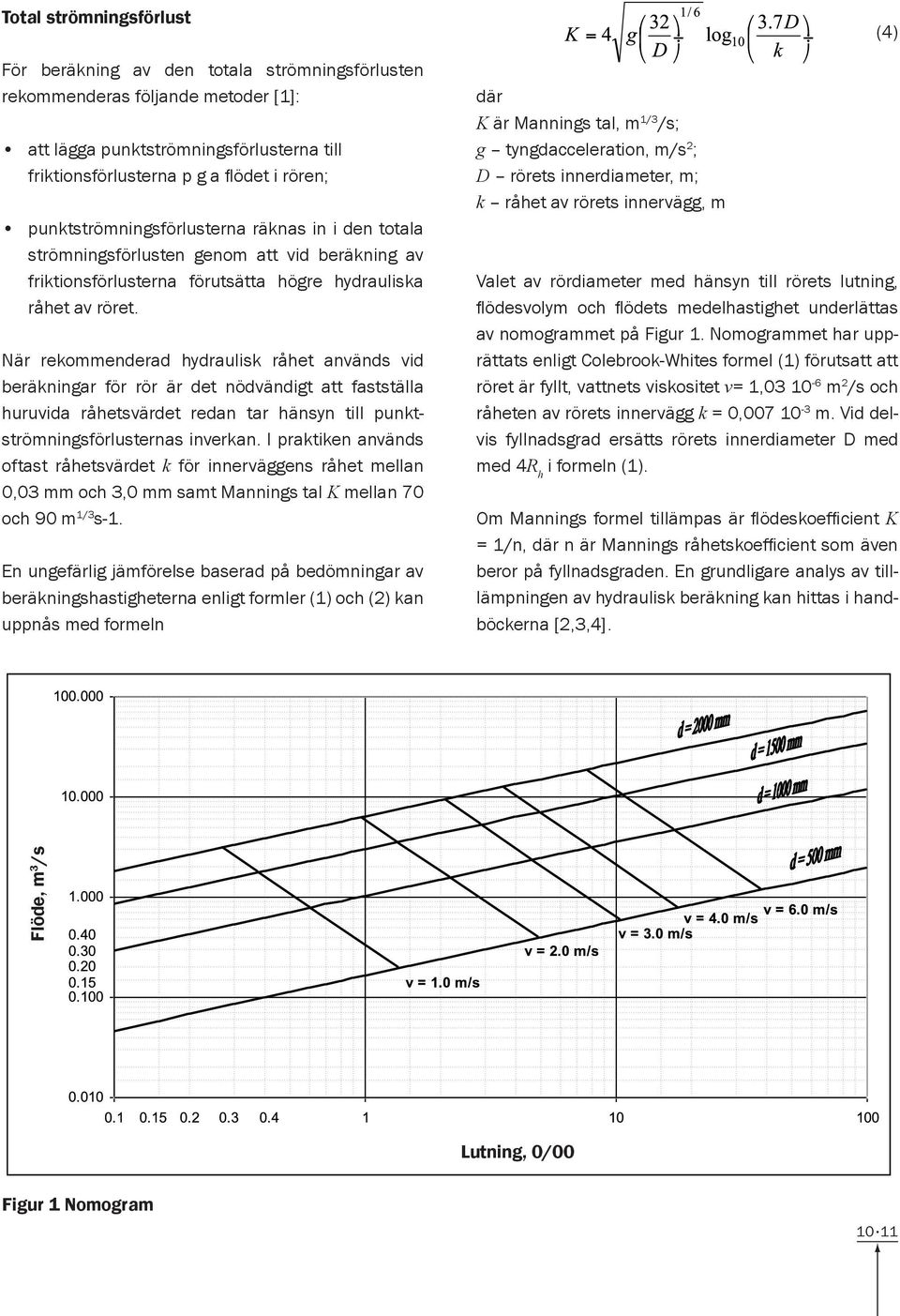 När rekommenderad hydraulisk råhet används vid beräkningar för rör är det nödvändigt att fastställa huruvida råhetsvärdet redan tar hänsyn till punktströmningsförlusternas inverkan.