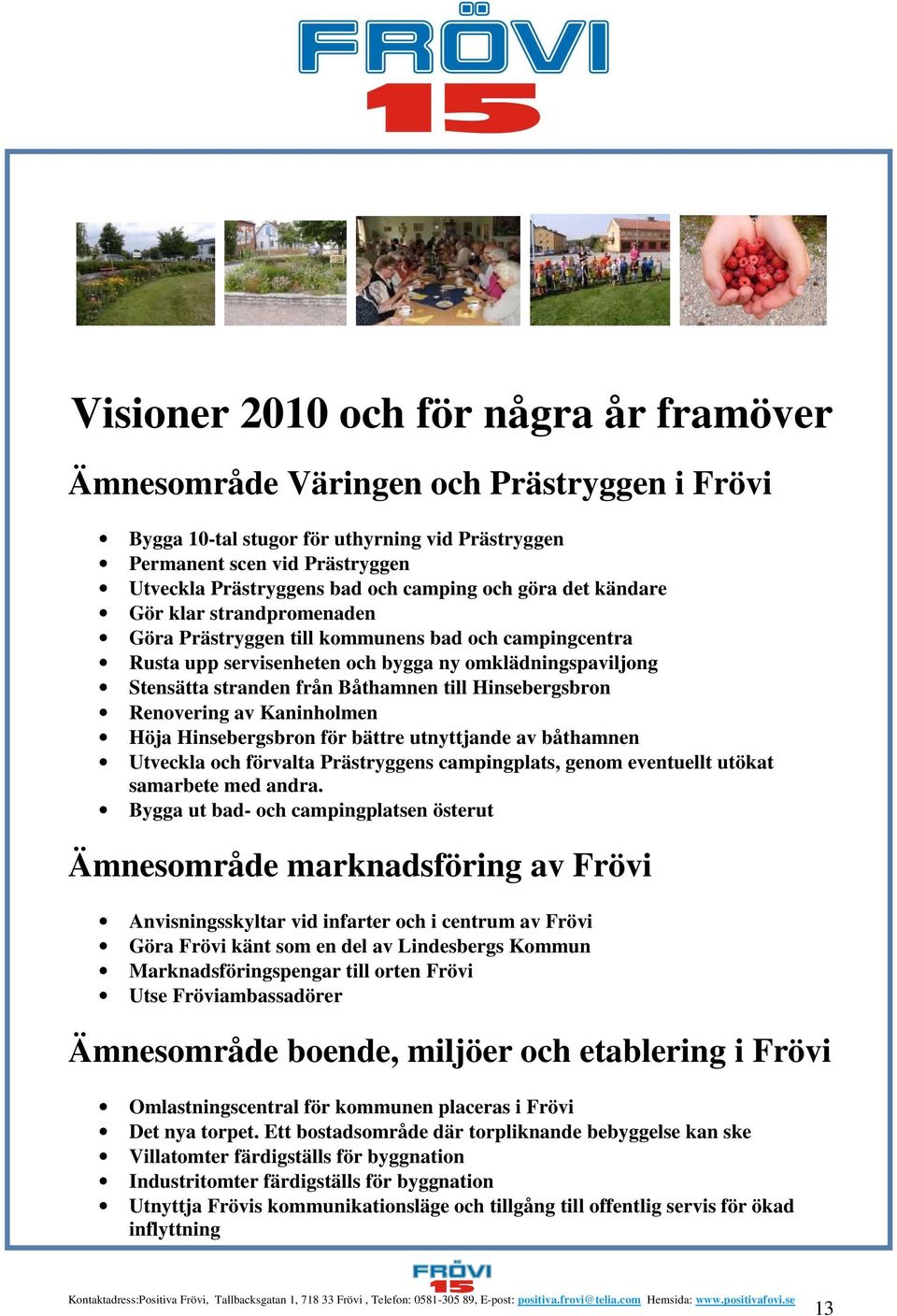 Båthamnen till Hinsebergsbron Renovering av Kaninholmen Höja Hinsebergsbron för bättre utnyttjande av båthamnen Utveckla och förvalta Prästryggens campingplats, genom eventuellt utökat samarbete med