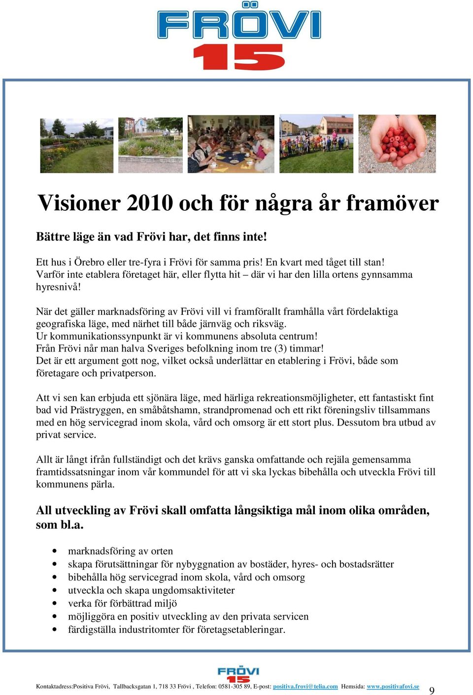 När det gäller marknadsföring av Frövi vill vi framförallt framhålla vårt fördelaktiga geografiska läge, med närhet till både järnväg och riksväg.