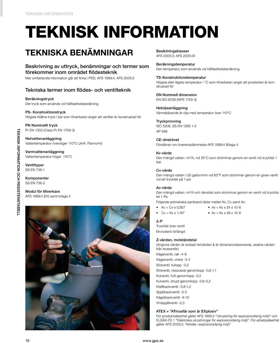 Högsta tillåtna tryck i bar som tillverkaren anger att ventiler är konstruerad för PN Nominellt tryck Pr EN 1333 (Class Pr EN 1759-3) Hetvattenanläggning Vattentemperatur överstiger 110 C (Jmfr.