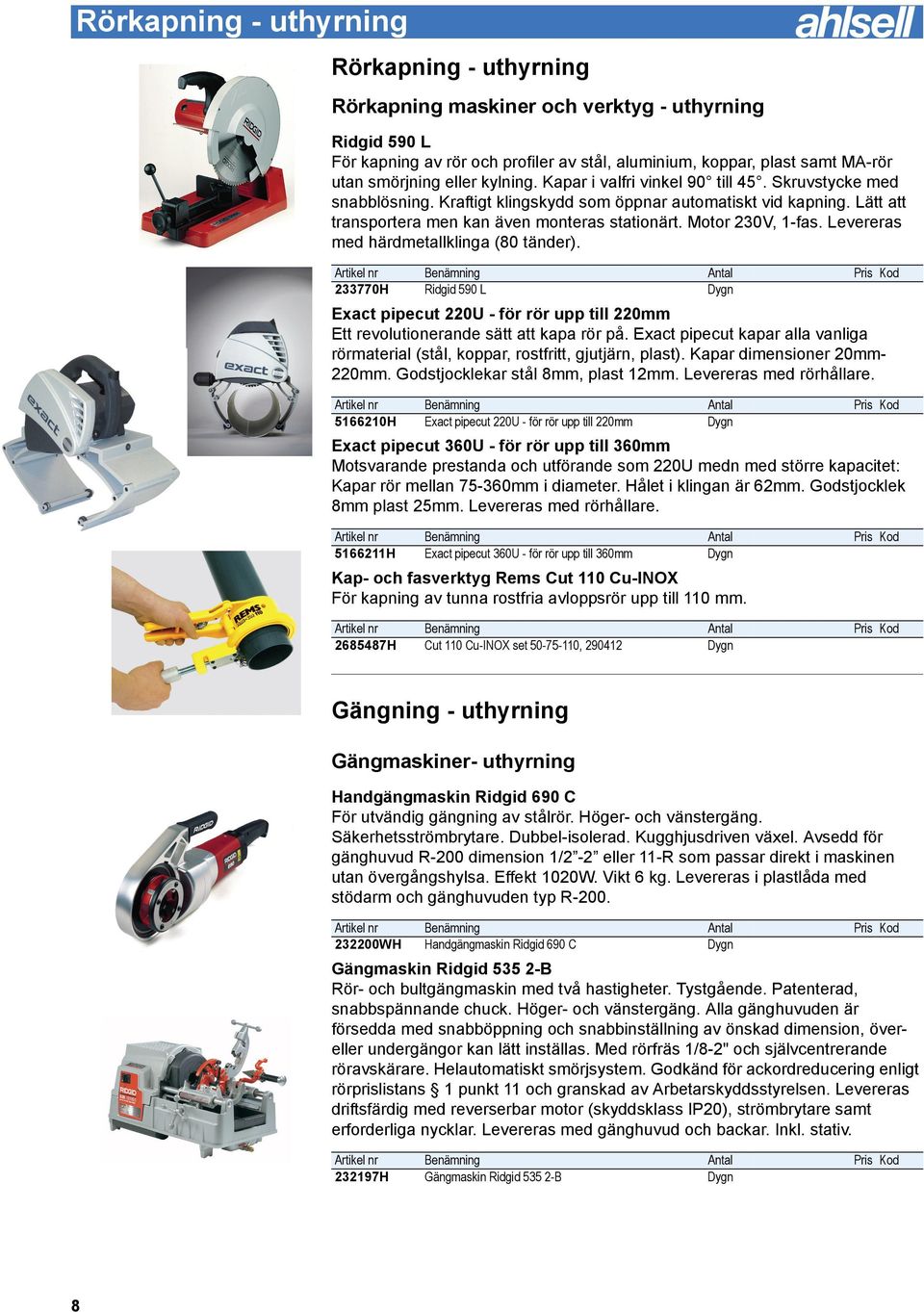 Motor 230V, 1-fas. Levereras med härdmetallklinga (80 tänder). 233770H Ridgid 590 L Dygn Exact pipecut 220U - för rör upp till 220mm Ett revolutionerande sätt att kapa rör på.