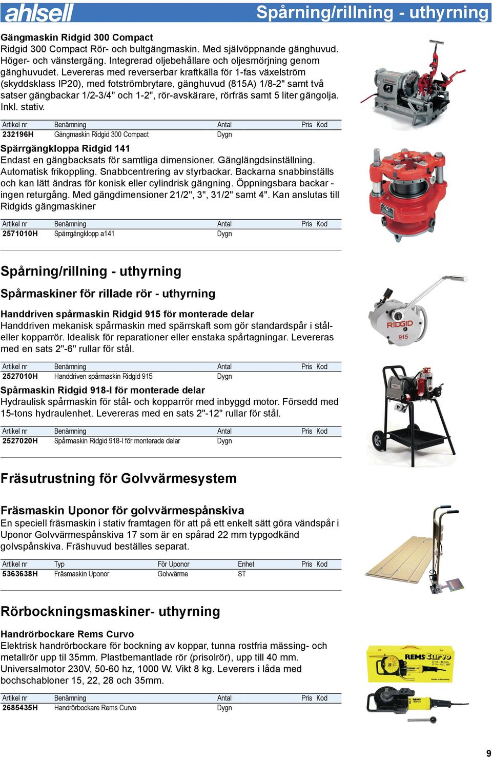 liter gängolja. Inkl. stativ. 232196H Gängmaskin Ridgid 300 Compact Dygn Spärrgängkloppa Ridgid 141 Endast en gängbacksats för samtliga dimensioner. Gänglängdsinställning. Automatisk frikoppling.