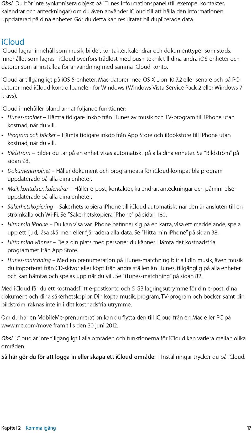 Innehållet som lagras i icloud överförs trådlöst med push-teknik till dina andra ios-enheter och datorer som är inställda för användning med samma icloud-konto.