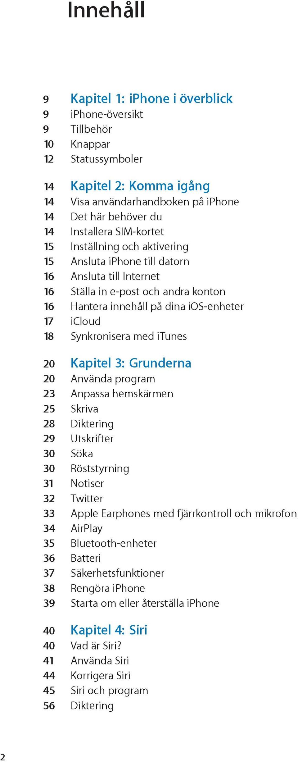 med itunes 20 Kapitel 3: Grunderna 20 Använda program 23 Anpassa hemskärmen 25 Skriva 28 Diktering 29 Utskrifter 30 Söka 30 Röststyrning 31 Notiser 32 Twitter 33 Apple Earphones med fjärrkontroll och