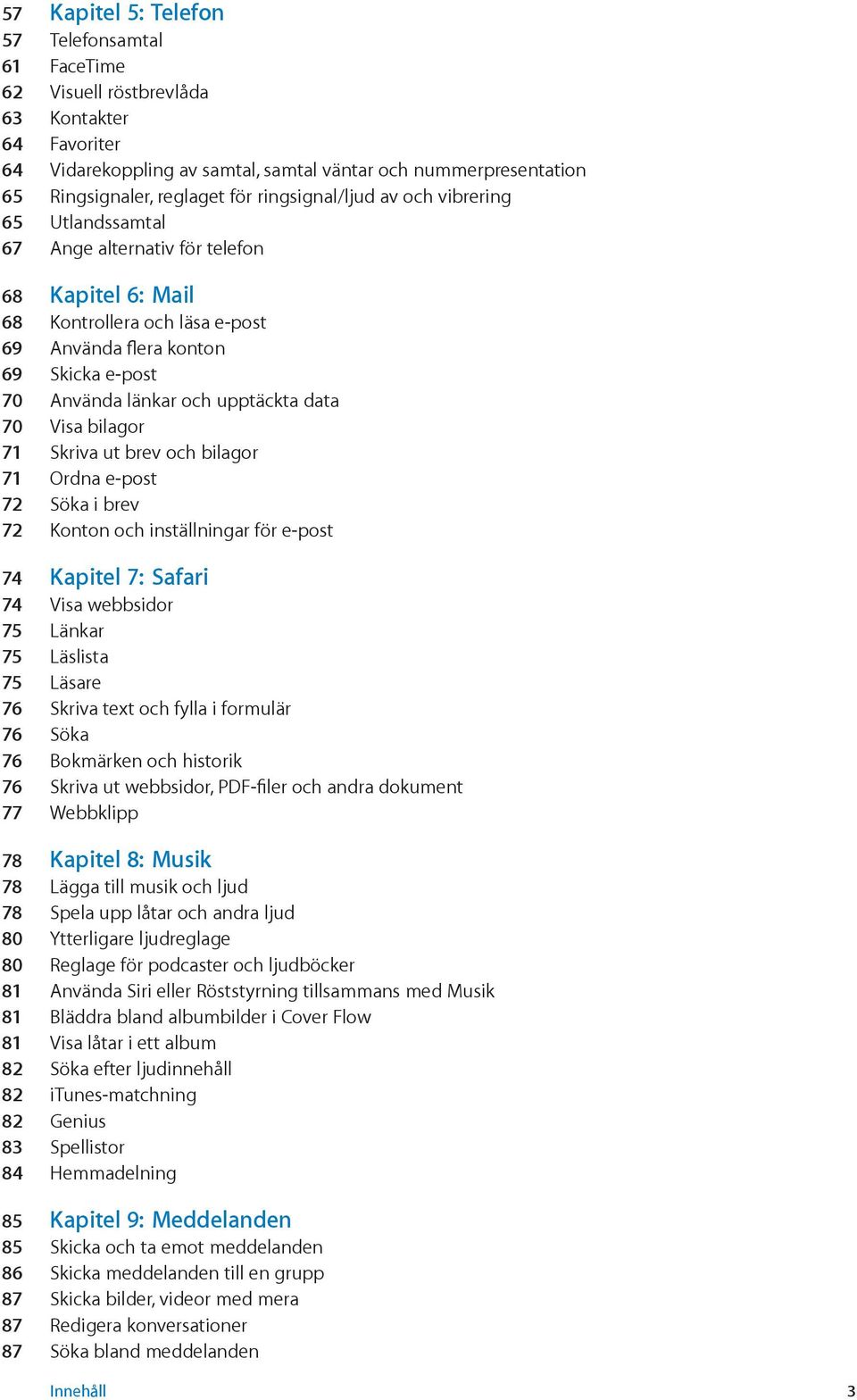 upptäckta data 70 Visa bilagor 71 Skriva ut brev och bilagor 71 Ordna e-post 72 Söka i brev 72 Konton och inställningar för e-post 74 Kapitel 7: Safari 74 Visa webbsidor 75 Länkar 75 Läslista 75