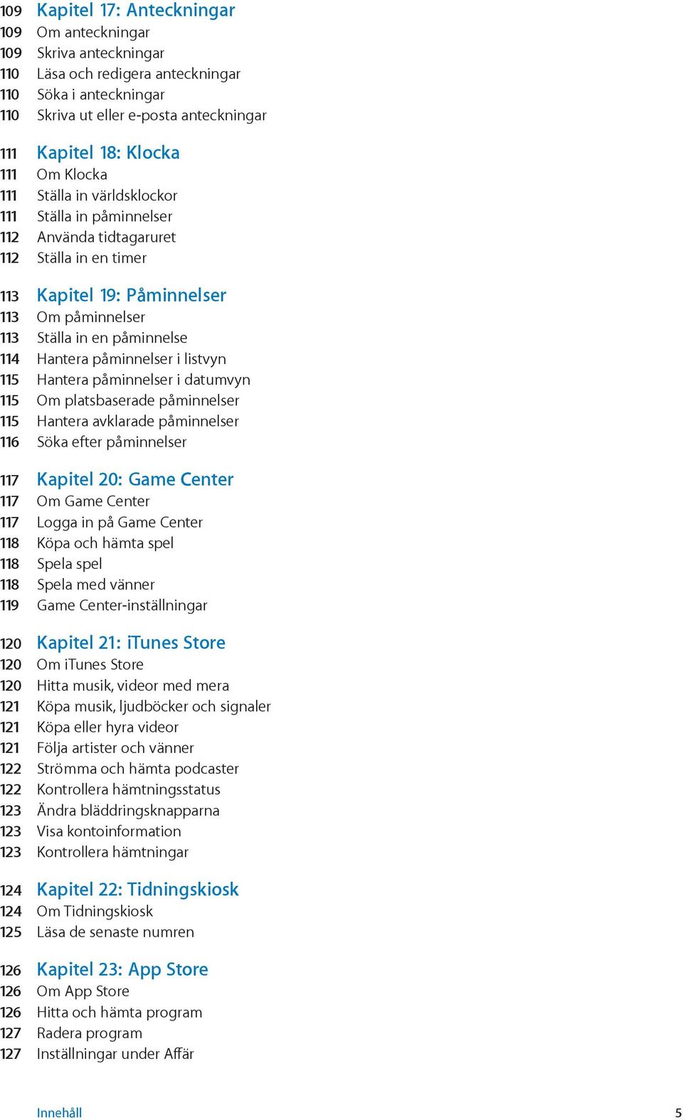 påminnelser i listvyn 115 Hantera påminnelser i datumvyn 115 Om platsbaserade påminnelser 115 Hantera avklarade påminnelser 116 Söka efter påminnelser 117 Kapitel 20: Game Center 117 Om Game Center