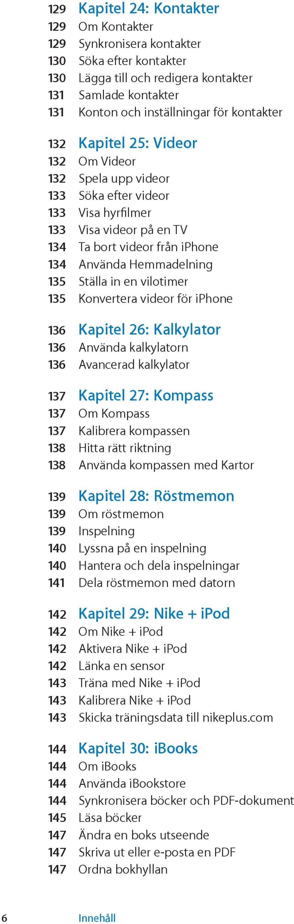 vilotimer 135 Konvertera videor för iphone 136 Kapitel 26: Kalkylator 136 Använda kalkylatorn 136 Avancerad kalkylator 137 Kapitel 27: Kompass 137 Om Kompass 137 Kalibrera kompassen 138 Hitta rätt