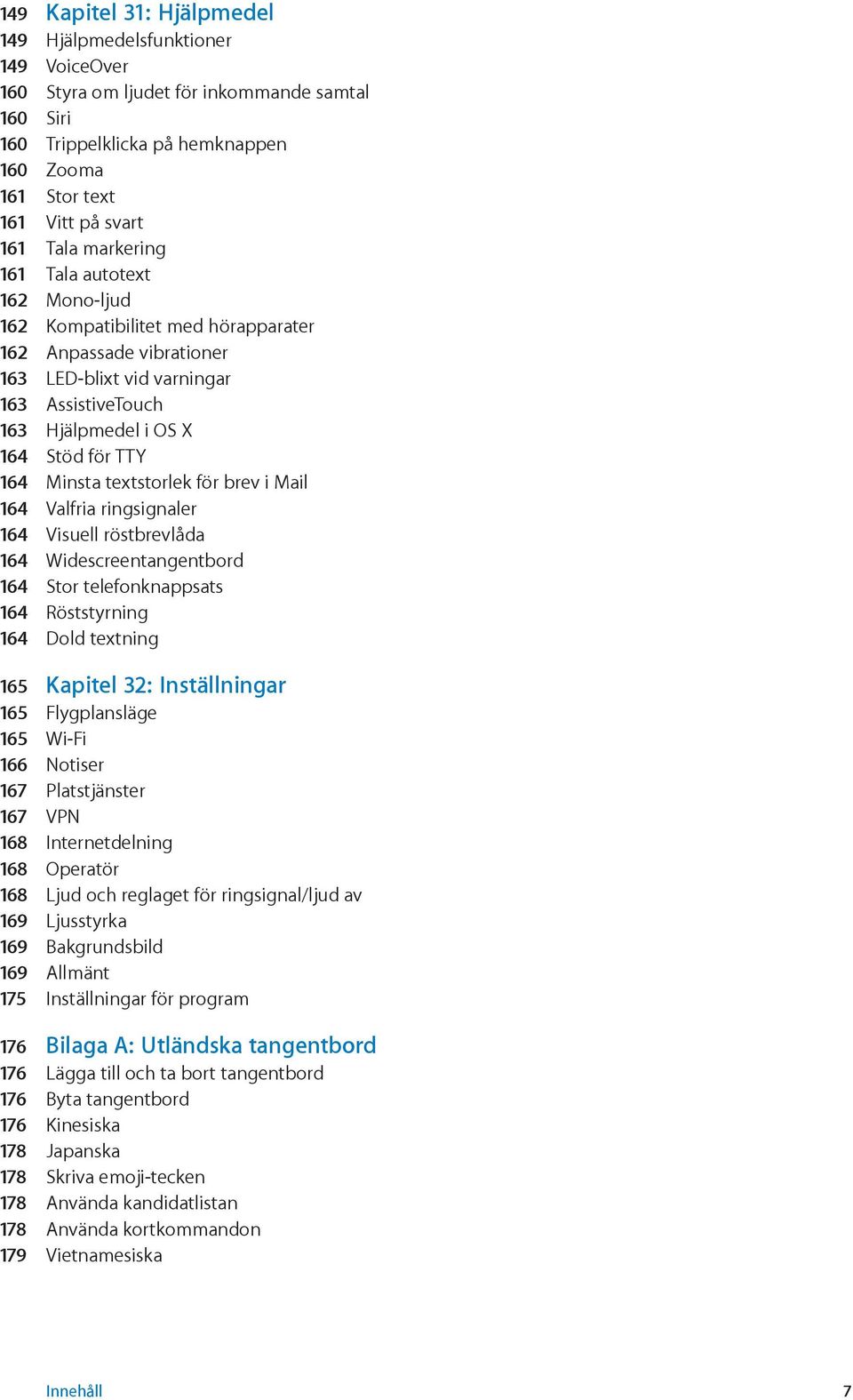 Minsta textstorlek för brev i Mail 164 Valfria ringsignaler 164 Visuell röstbrevlåda 164 Widescreentangentbord 164 Stor telefonknappsats 164 Röststyrning 164 Dold textning 165 Kapitel 32: