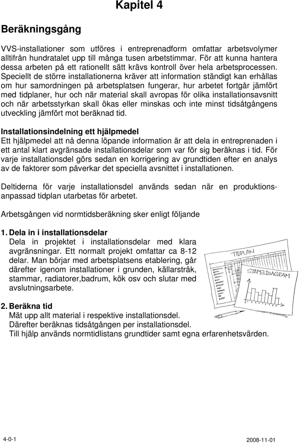 Speciellt de större installationerna kräver att information ständigt kan erhållas om hur samordningen på arbetsplatsen fungerar, hur arbetet fortgår jämfört med tidplaner, hur och när material skall