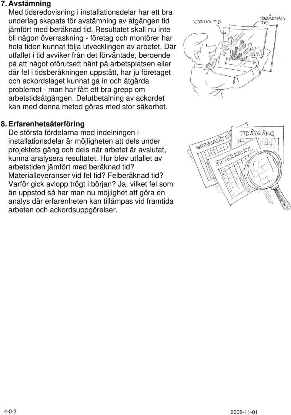 Där utfallet i tid avviker från det förväntade, beroende på att något oförutsett hänt på arbetsplatsen eller där fel i tidsberäkningen uppstått, har ju företaget och ackordslaget kunnat gå in och