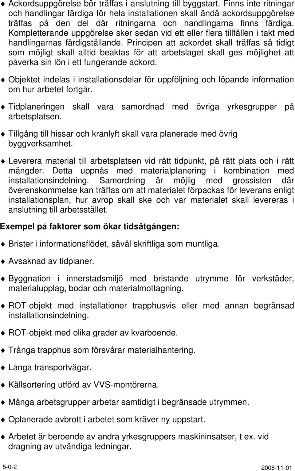 Kompletterande uppgörelse sker sedan vid ett eller flera tillfällen i takt med handlingarnas färdigställande.