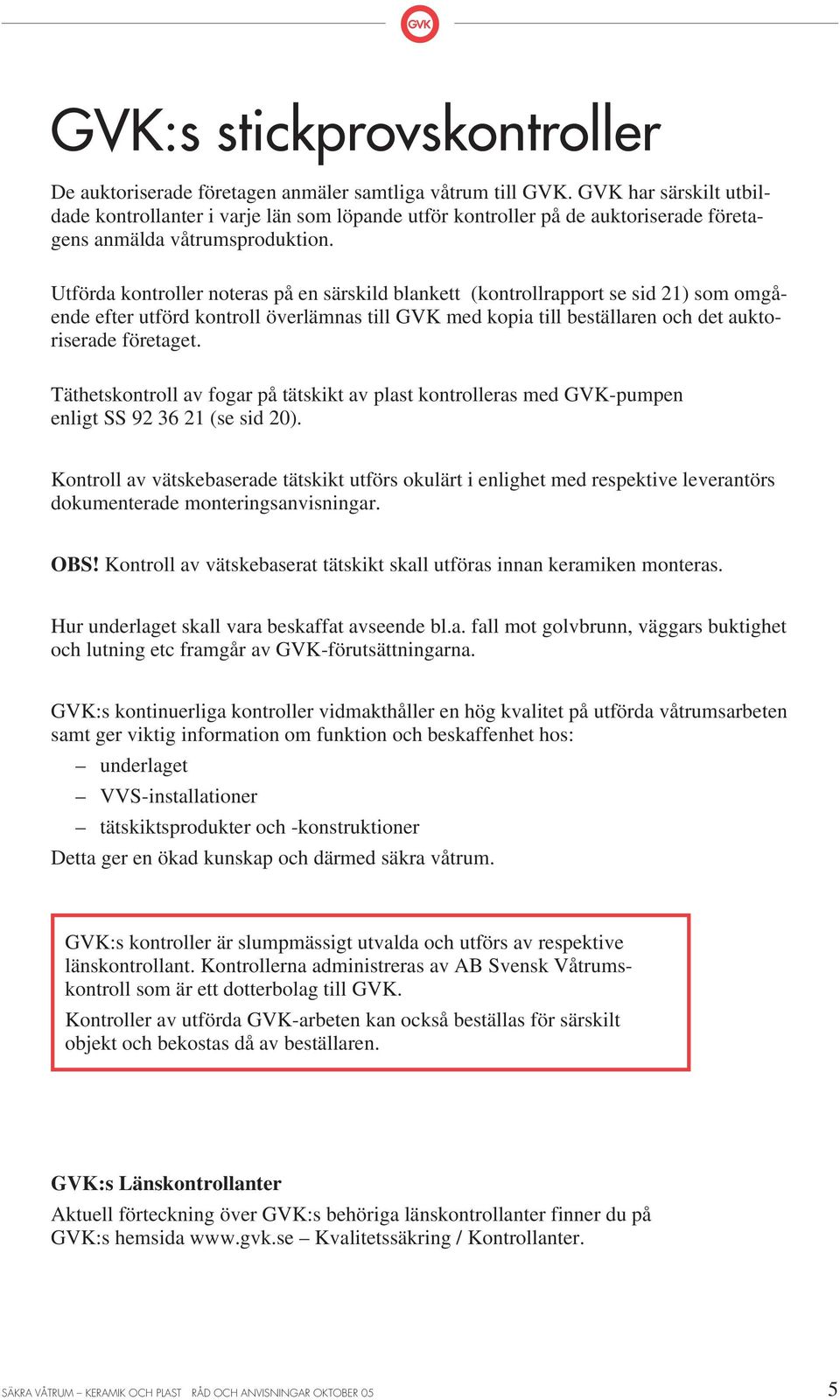 Utförda kontroller noteras på en särskild blankett (kontrollrapport se sid 21) som omgående efter utförd kontroll överlämnas till VK med kopia till beställaren och det auktoriserade företaget.