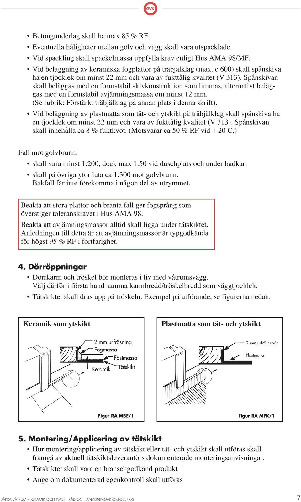 Spånskivan skall beläggas med en formstabil skivkonstruktion som limmas, alternativt beläggas med en formstabil avjämningsmassa om minst 12 mm.