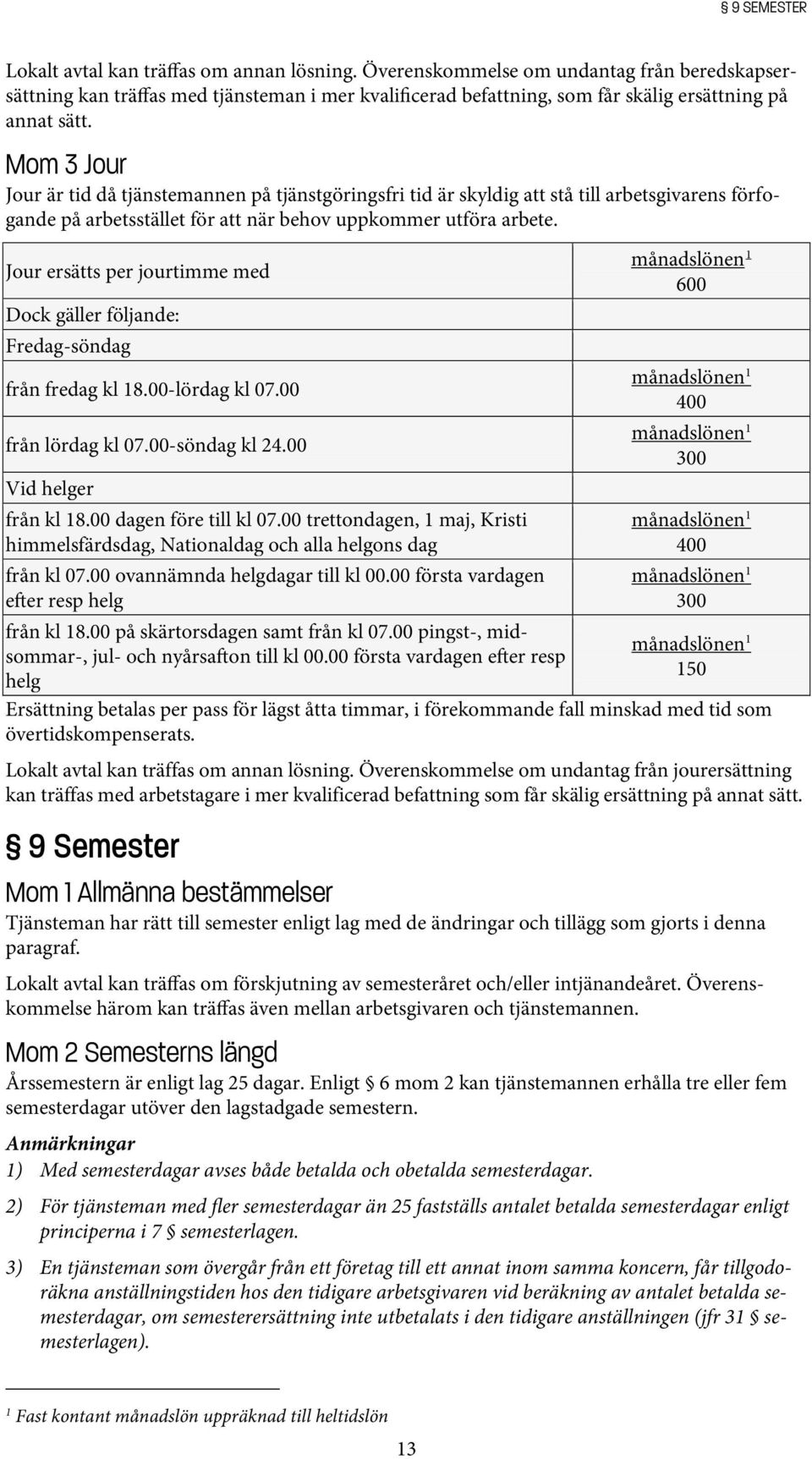 Mom 3 Jour Jour är tid då tjänstemannen på tjänstgöringsfri tid är skyldig att stå till arbetsgivarens förfogande på arbetsstället för att när behov uppkommer utföra arbete.